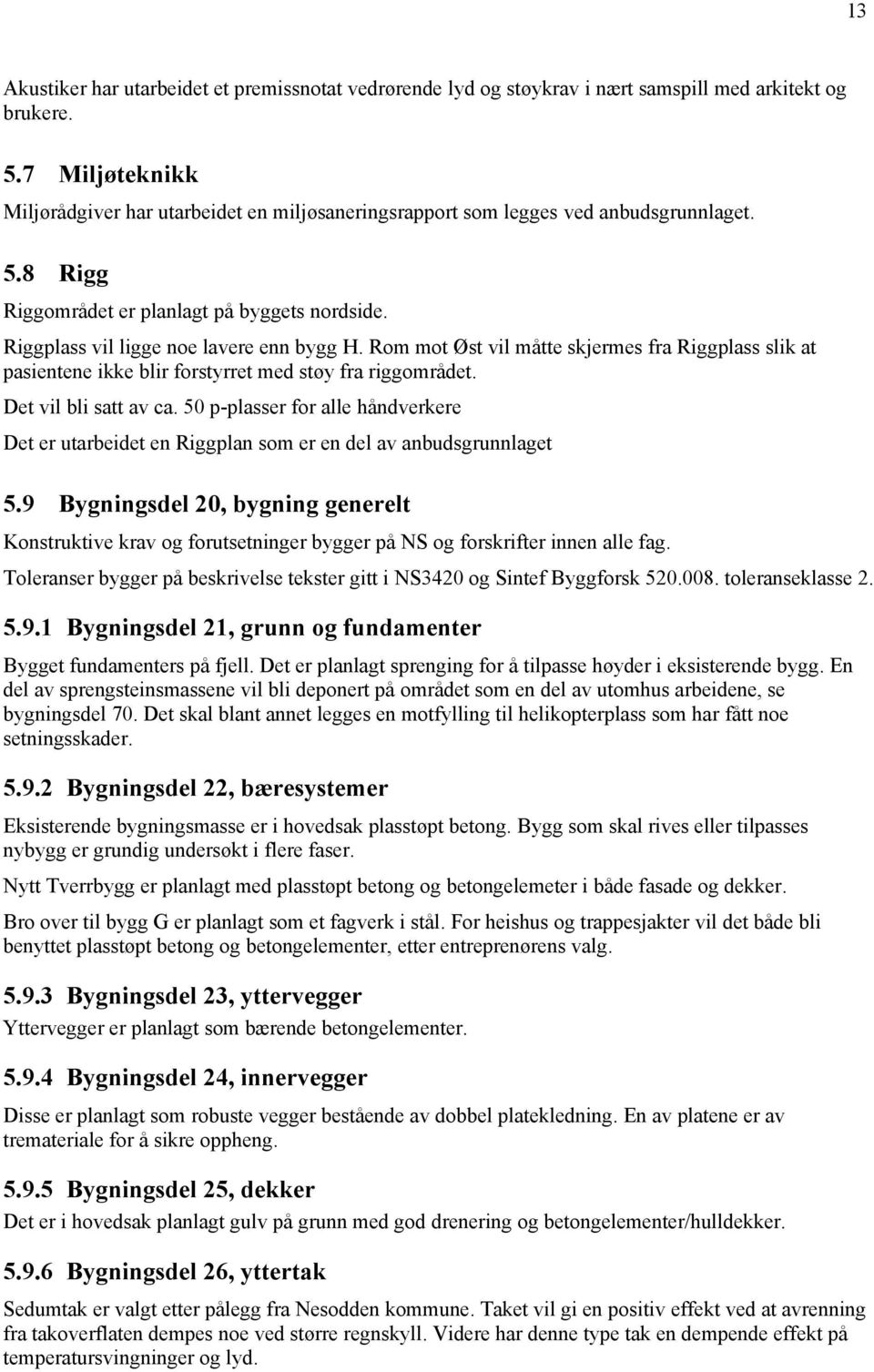 Rom mot Øst vil måtte skjermes fra Riggplass slik at pasientene ikke blir forstyrret med støy fra riggområdet. Det vil bli satt av ca.