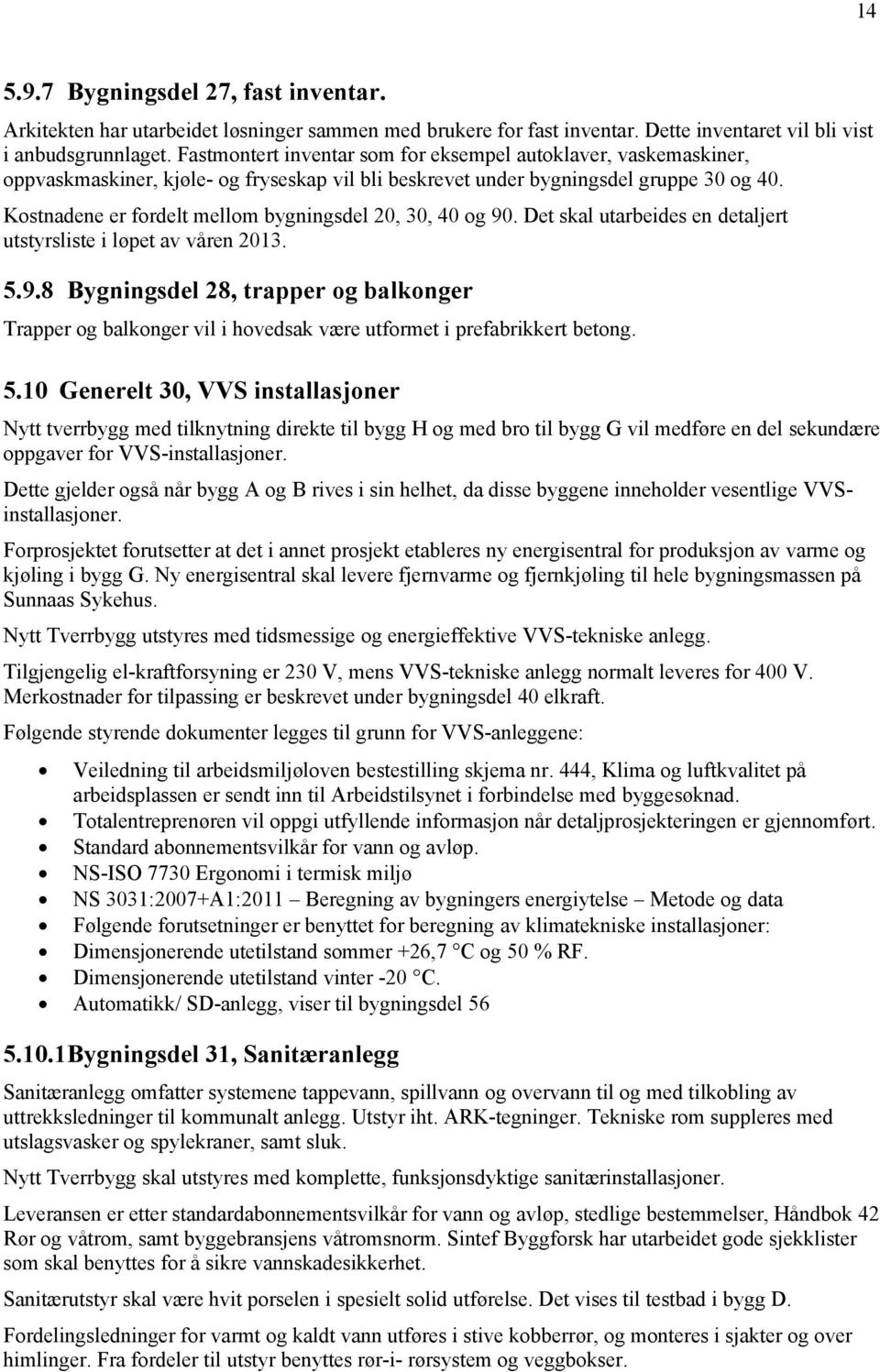 Kostnadene er fordelt mellom bygningsdel 20, 30, 40 og 90. Det skal utarbeides en detaljert utstyrsliste i løpet av våren 2013. 5.9.8 Bygningsdel 28, trapper og balkonger Trapper og balkonger vil i hovedsak være utformet i prefabrikkert betong.