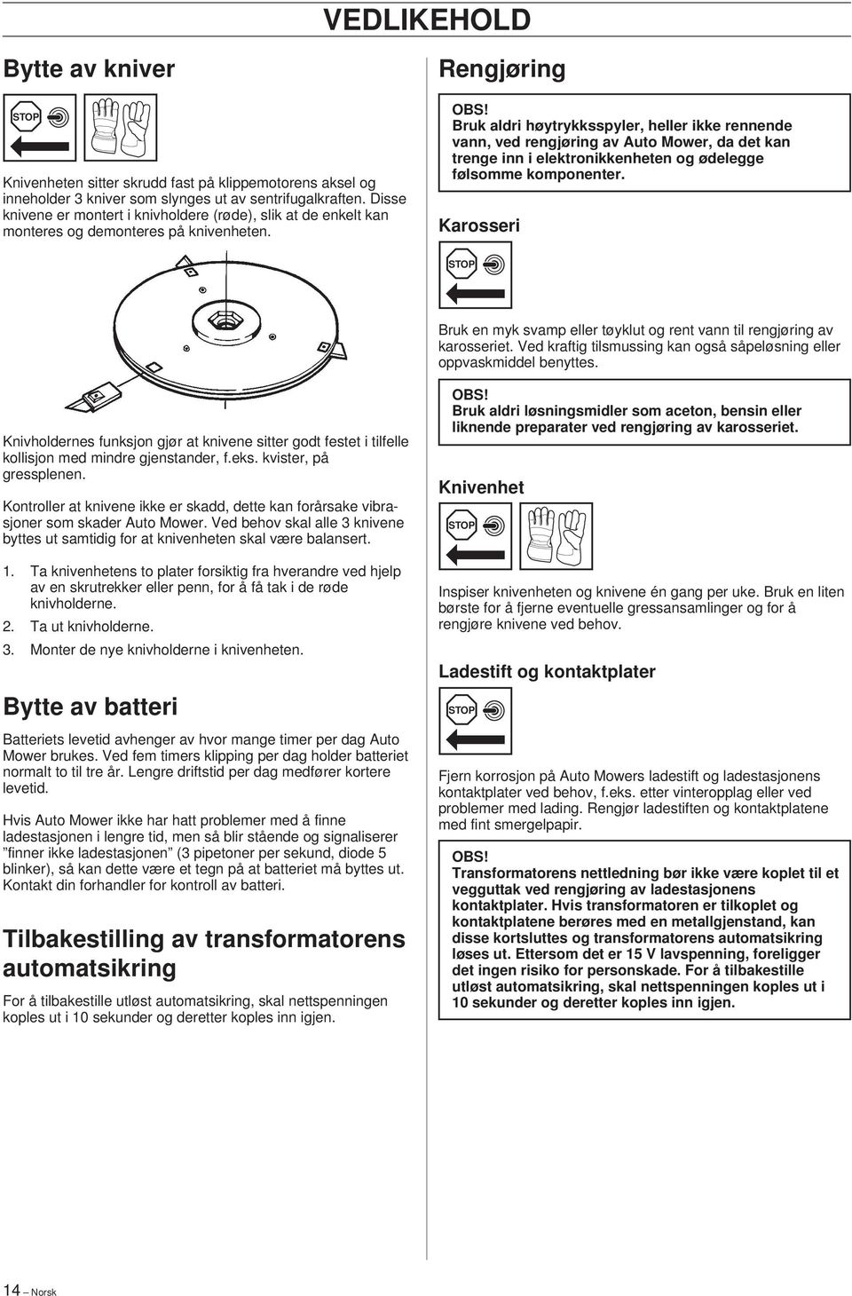 Bruk aldri høytrykksspyler, heller ikke rennende vann, ved rengjøring av Auto Mower, da det kan trenge inn i elektronikkenheten og ødelegge følsomme komponenter.