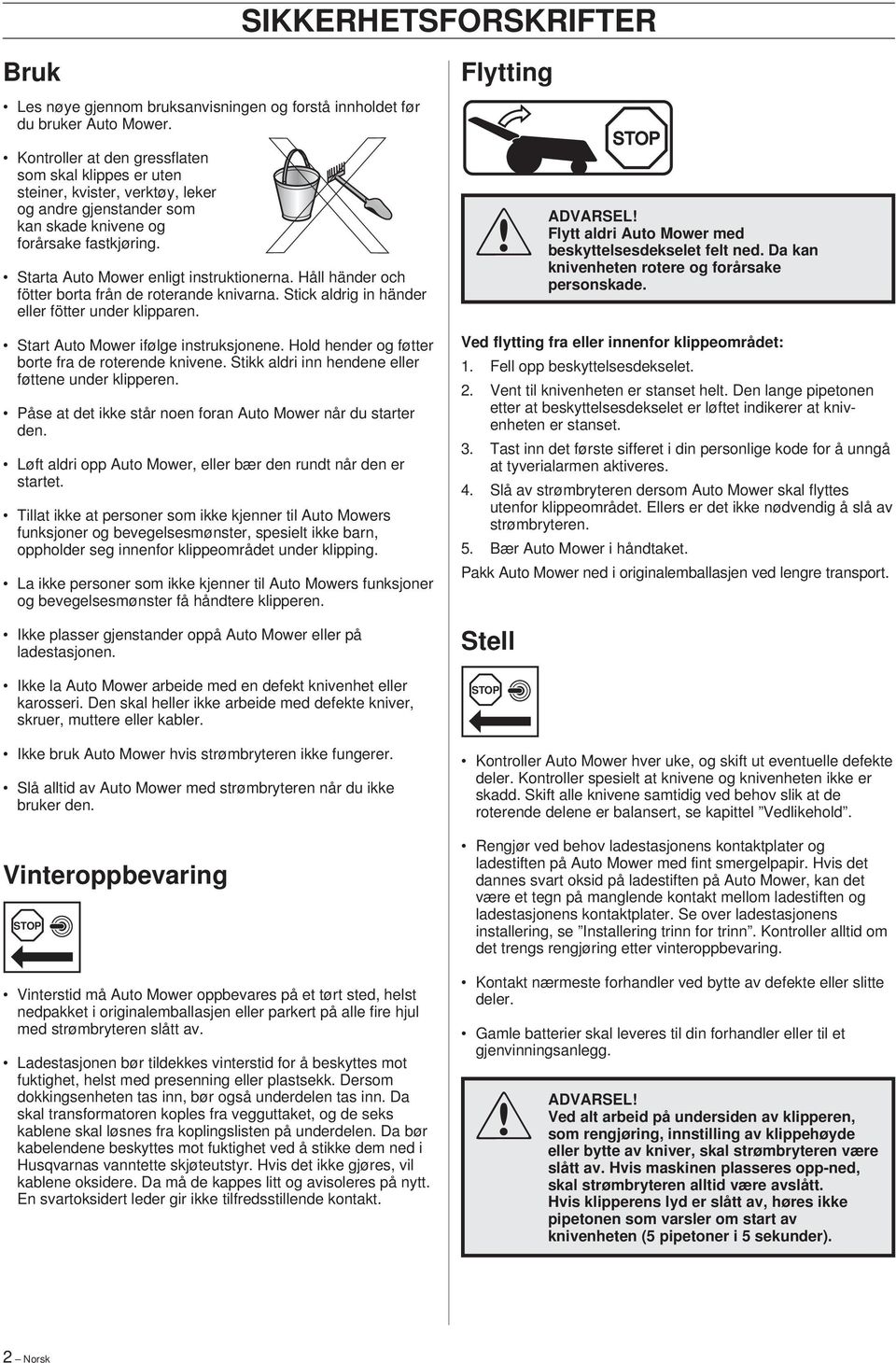 Håll händer och fötter borta från de roterande knivarna. Stick aldrig in händer eller fötter under klipparen. Start Auto Mower ifølge instruksjonene.