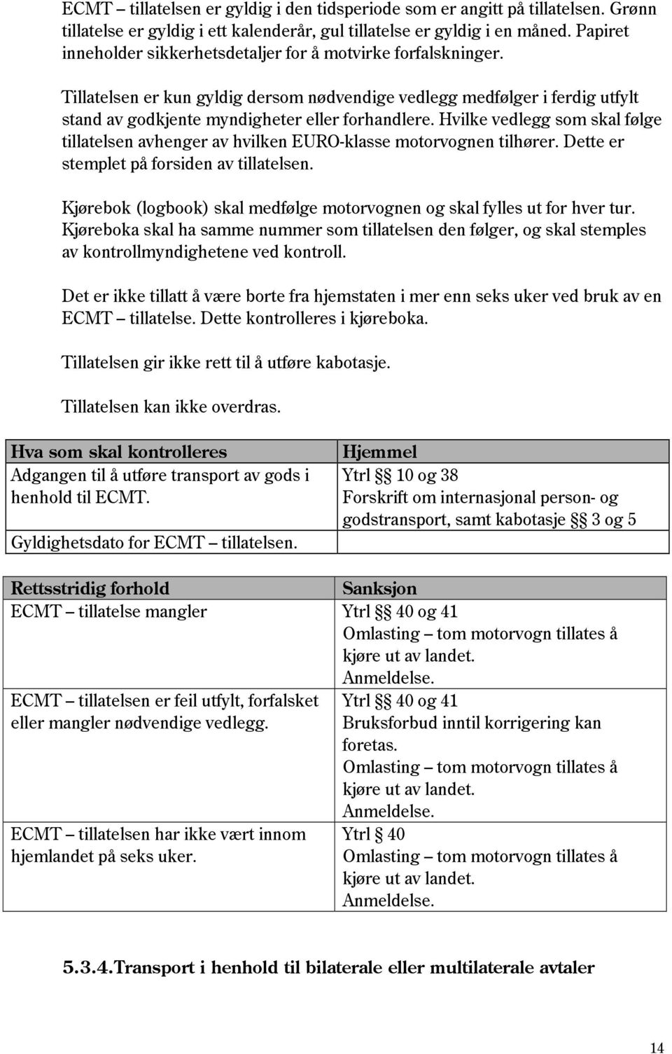 Hvilke vedlegg som skal følge tillatelsen avhenger av hvilken EURO-klasse motorvognen tilhører. Dette er stemplet på forsiden av tillatelsen.