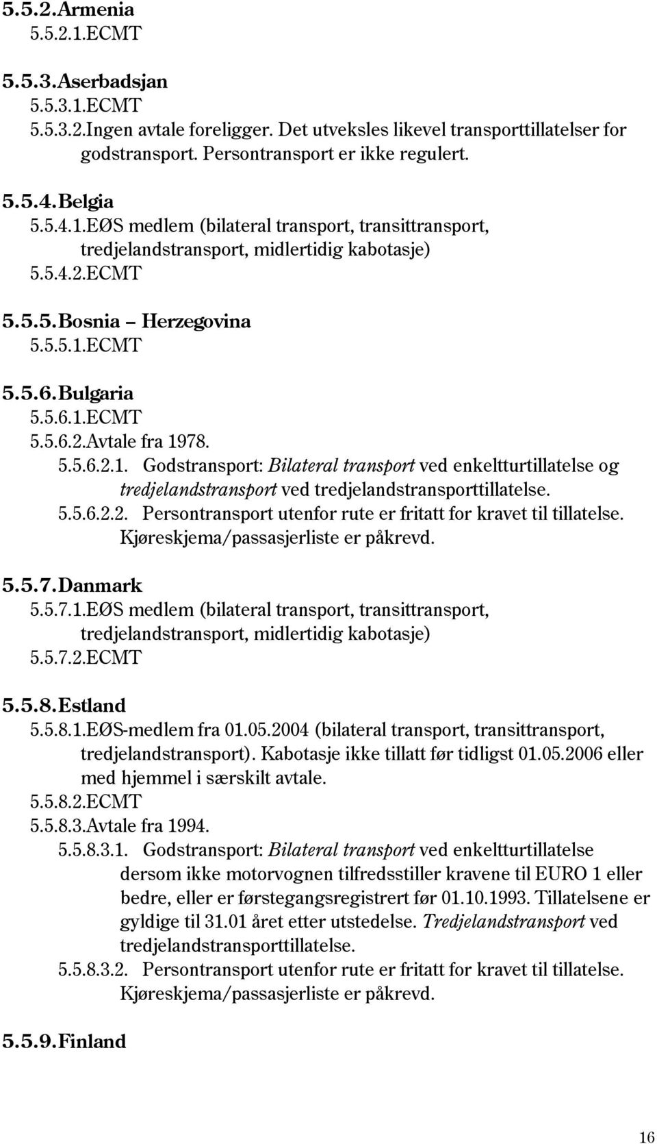 5.5.6.2.2. Persontransport utenfor rute er fritatt for kravet til tillatelse. Kjøreskjema/passasjerliste er påkrevd. 5.5.7. Danmark 5.5.7.1.EØS medlem (bilateral transport, transittransport, 5.5.7.2.ECMT 5.