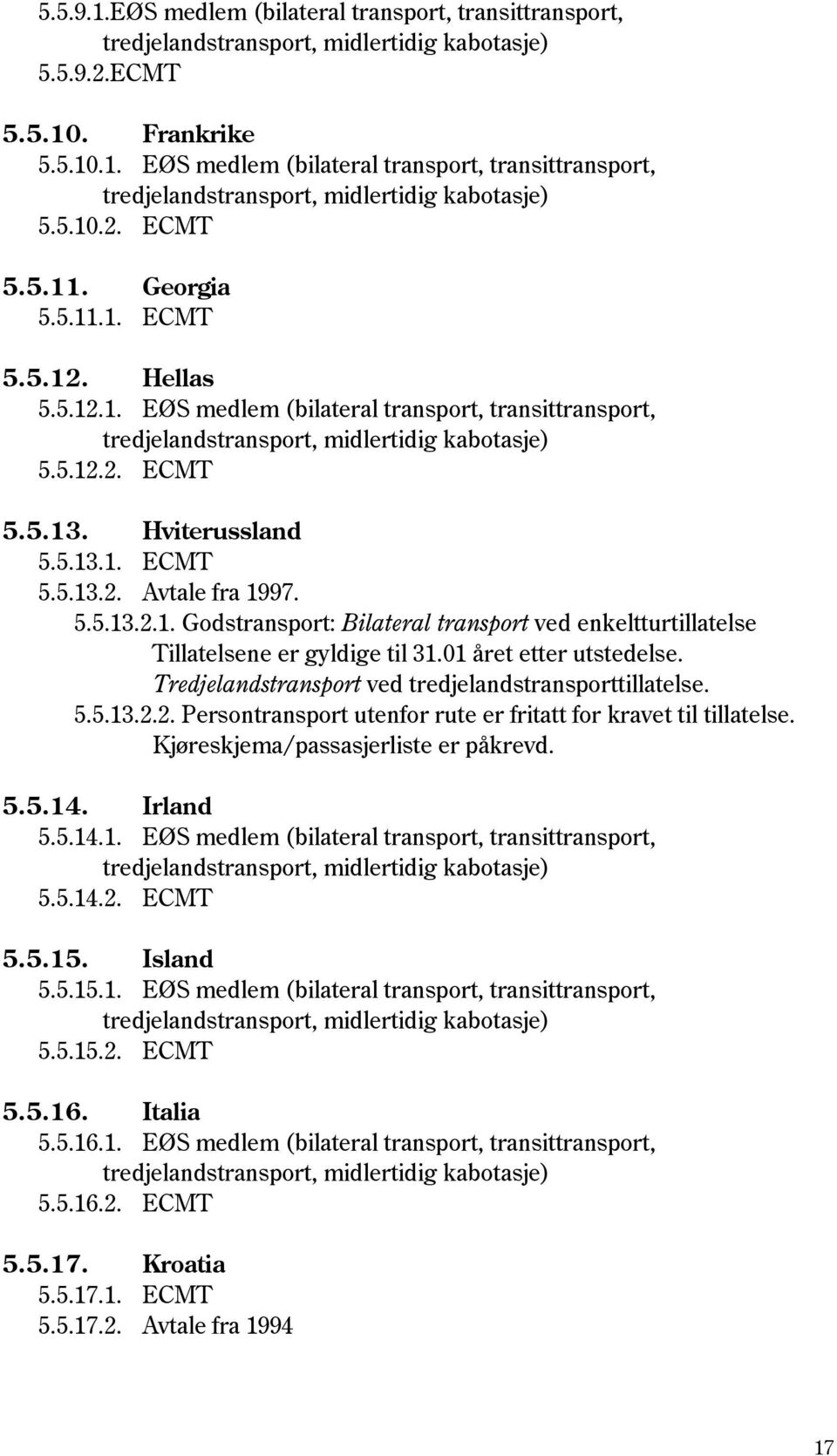 01 året etter utstedelse. 5.5.13.2.2. Persontransport utenfor rute er fritatt for kravet til tillatelse. Kjøreskjema/passasjerliste er påkrevd. 5.5.14. Irland 5.5.14.1. EØS medlem (bilateral transport, transittransport, 5.