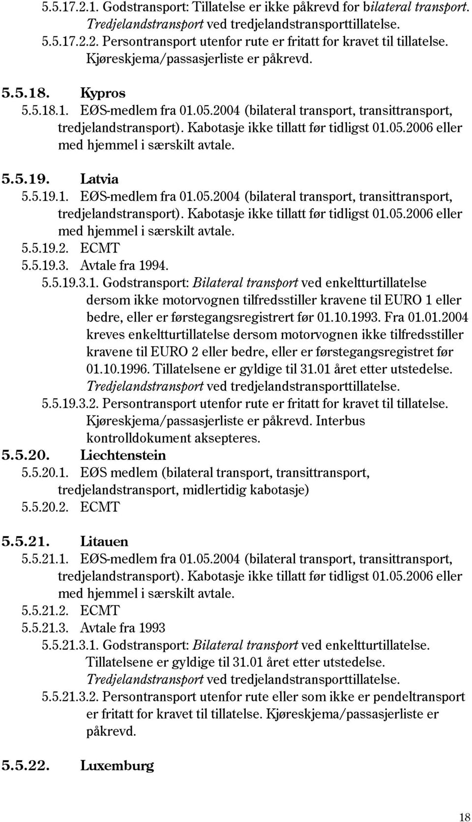 Latvia 5.5.19.1. EØS-medlem fra 01.05.2004 (bilateral transport, transittransport, tredjelandstransport). Kabotasje ikke tillatt før tidligst 01.05.2006 eller med hjemmel i særskilt avtale. 5.5.19.2. ECMT 5.