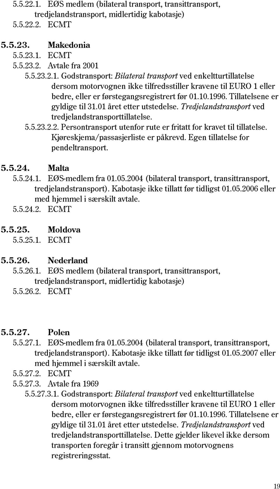 Kjøreskjema/passasjerliste er påkrevd. Egen tillatelse for pendeltransport. 5.5.24. Malta 5.5.24.1. EØS-medlem fra 01.05.2004 (bilateral transport, transittransport, tredjelandstransport).