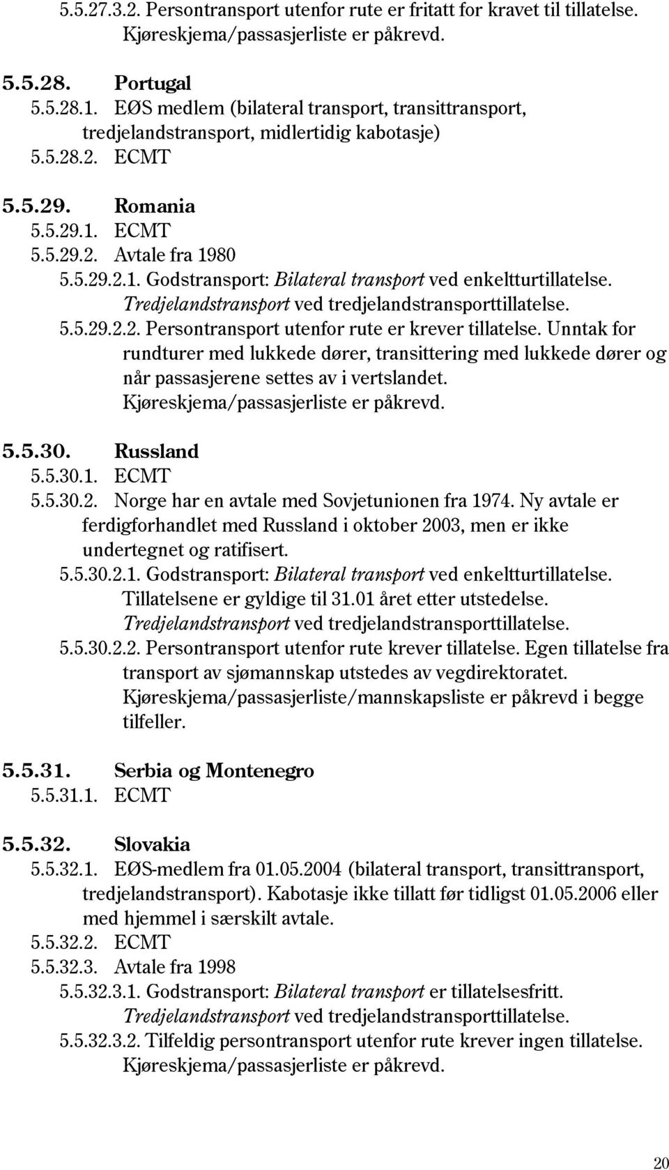 Unntak for rundturer med lukkede dører, transittering med lukkede dører og når passasjerene settes av i vertslandet. Kjøreskjema/passasjerliste er påkrevd. 5.5.30. Russland 5.5.30.1. ECMT 5.5.30.2.