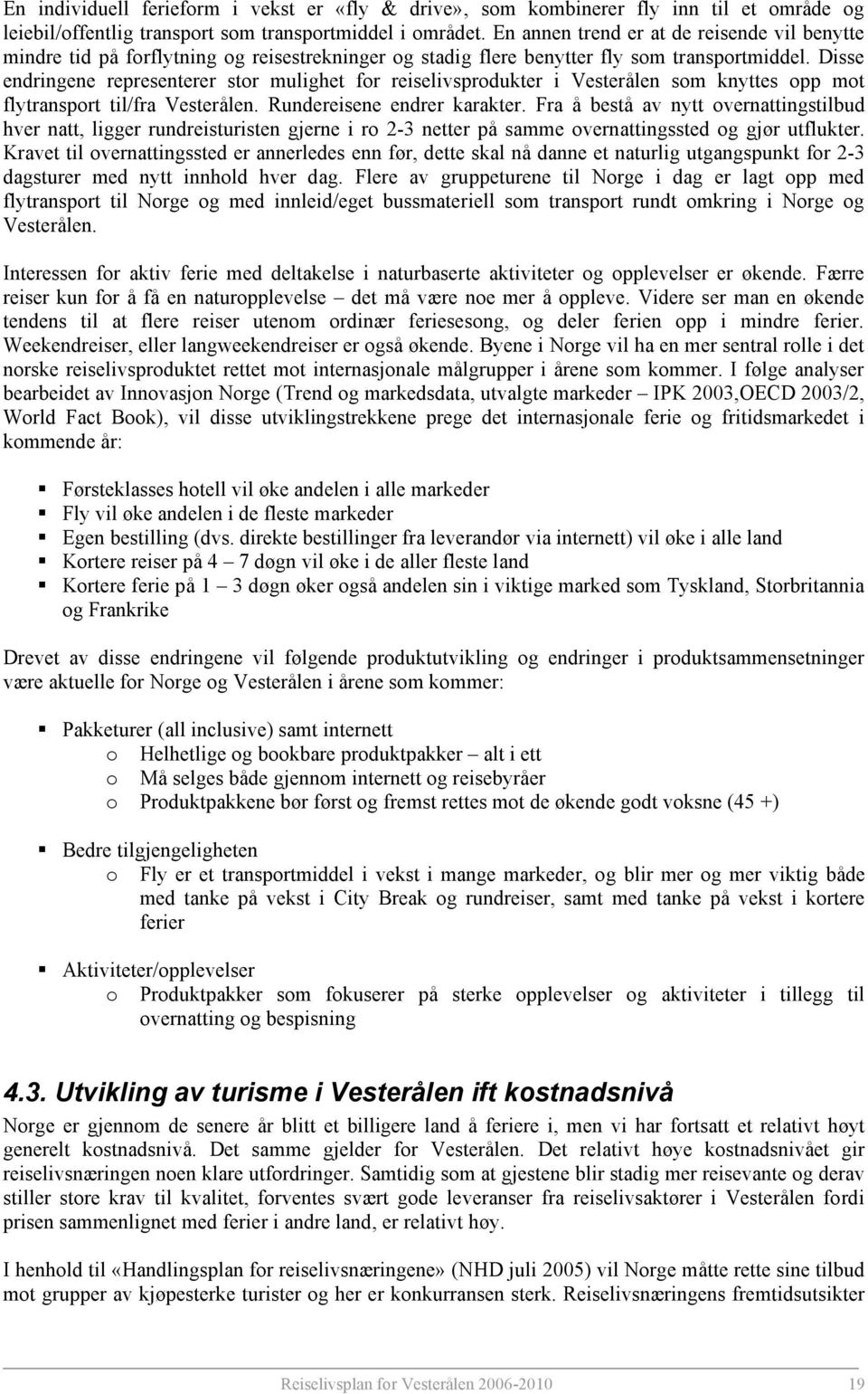 Disse endringene representerer stor mulighet for reiselivsprodukter i Vesterålen som knyttes opp mot flytransport til/fra Vesterålen. Rundereisene endrer karakter.