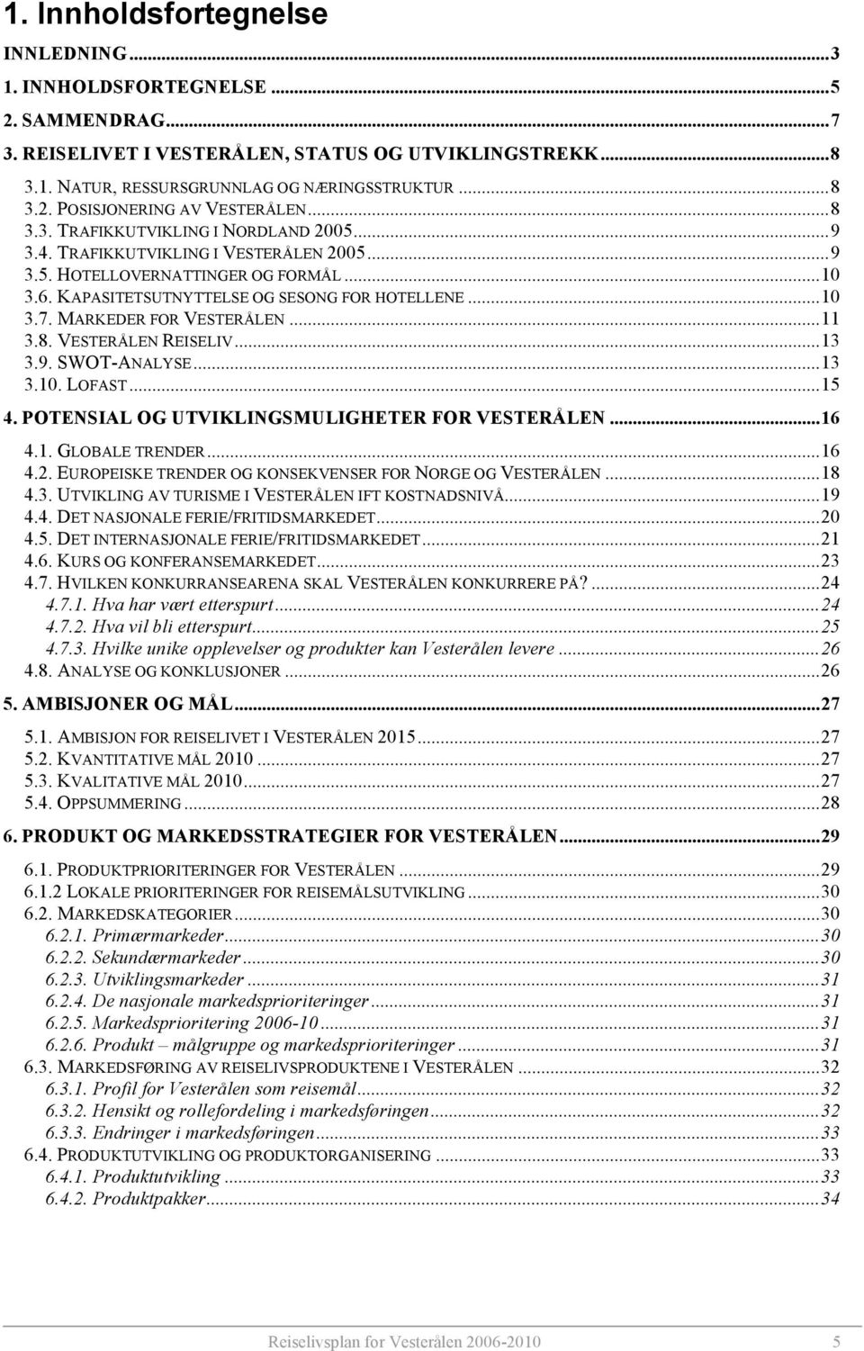 MARKEDER FOR VESTERÅLEN...11 3.8. VESTERÅLEN REISELIV...13 3.9. SWOT-ANALYSE...13 3.10. LOFAST...15 4. POTENSIAL OG UTVIKLINGSMULIGHETER FOR VESTERÅLEN...16 4.1. GLOBALE TRENDER...16 4.2.