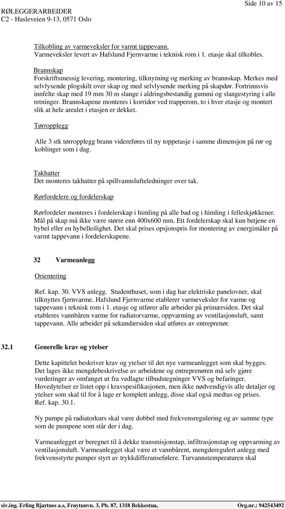 Fortrinnsvis innfelte skap med 19 mm 30 m slange i aldringsbestandig gummi og slangestyring i alle retninger.