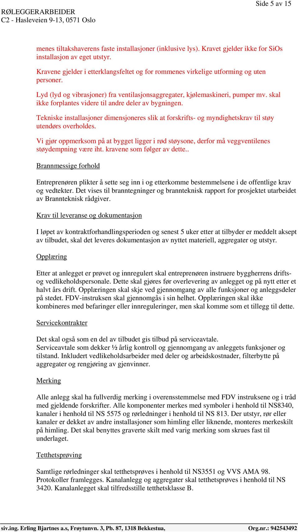 skal ikke forplantes videre til andre deler av bygningen. Tekniske installasjoner dimensjoneres slik at forskrifts- og myndighetskrav til støy utendørs overholdes.