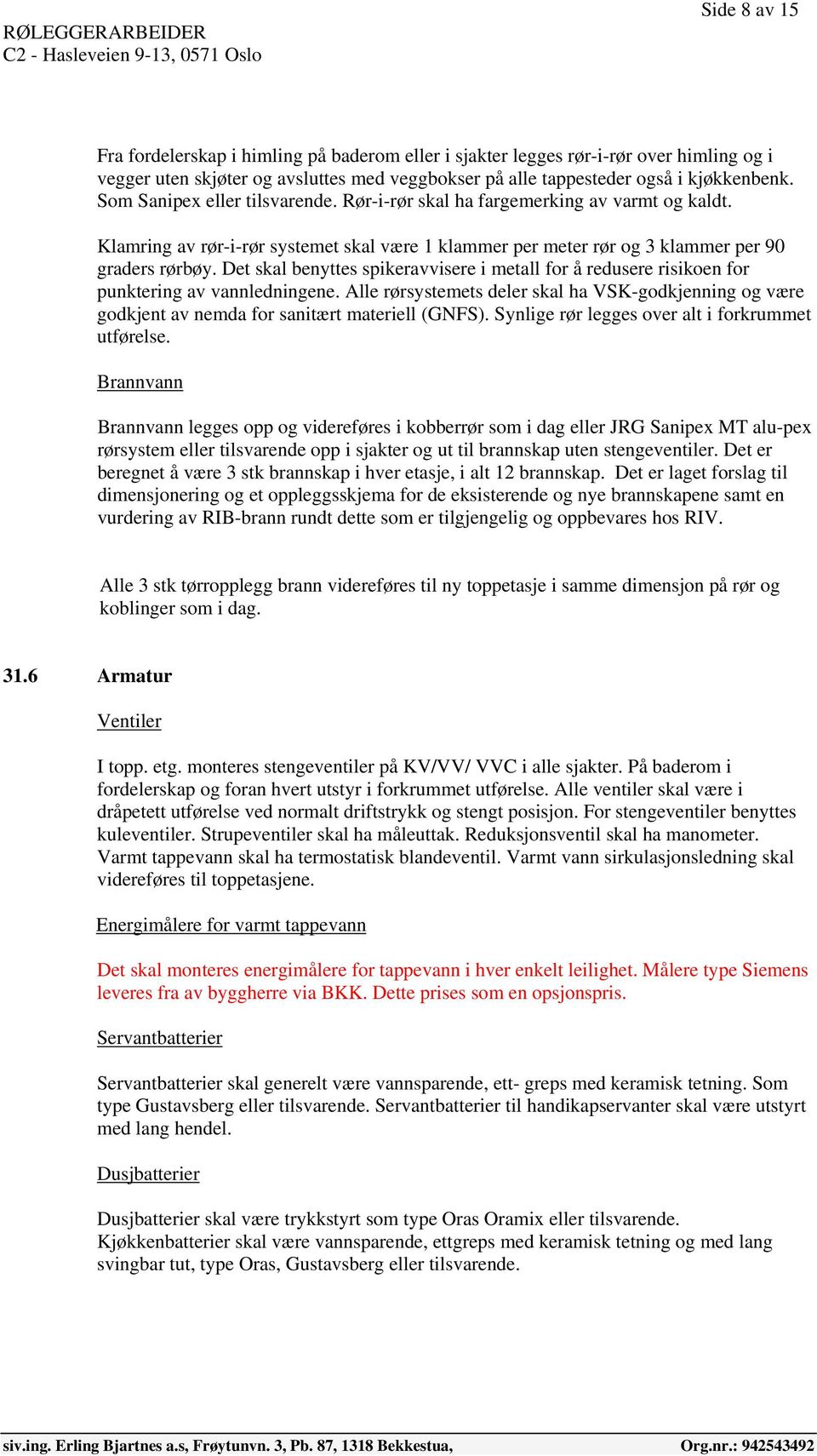 Det skal benyttes spikeravvisere i metall for å redusere risikoen for punktering av vannledningene.