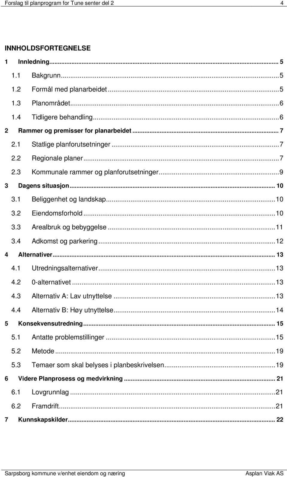 1 Beliggenhet og landskap... 10 3.2 Eiendomsforhold... 10 3.3 Arealbruk og bebyggelse... 11 3.4 Adkomst og parkering... 12 4 Alternativer... 13 4.1 Utredningsalternativer... 13 4.2 0-alternativet.