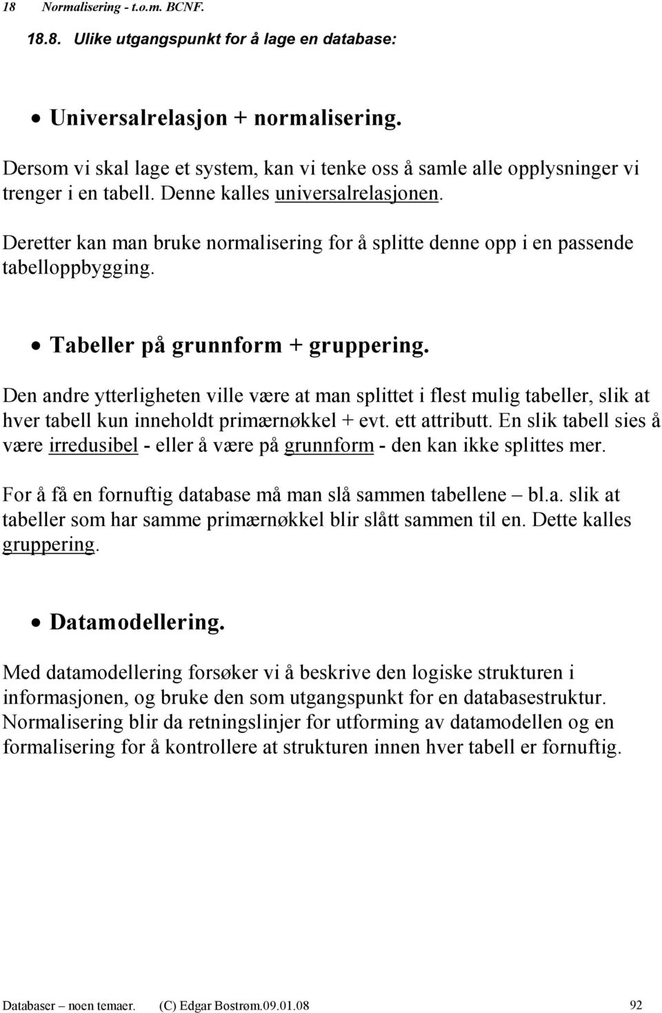 Deretter kan man bruke normalisering for å splitte denne opp i en passende tabelloppbygging. Tabeller på grunnform + gruppering.