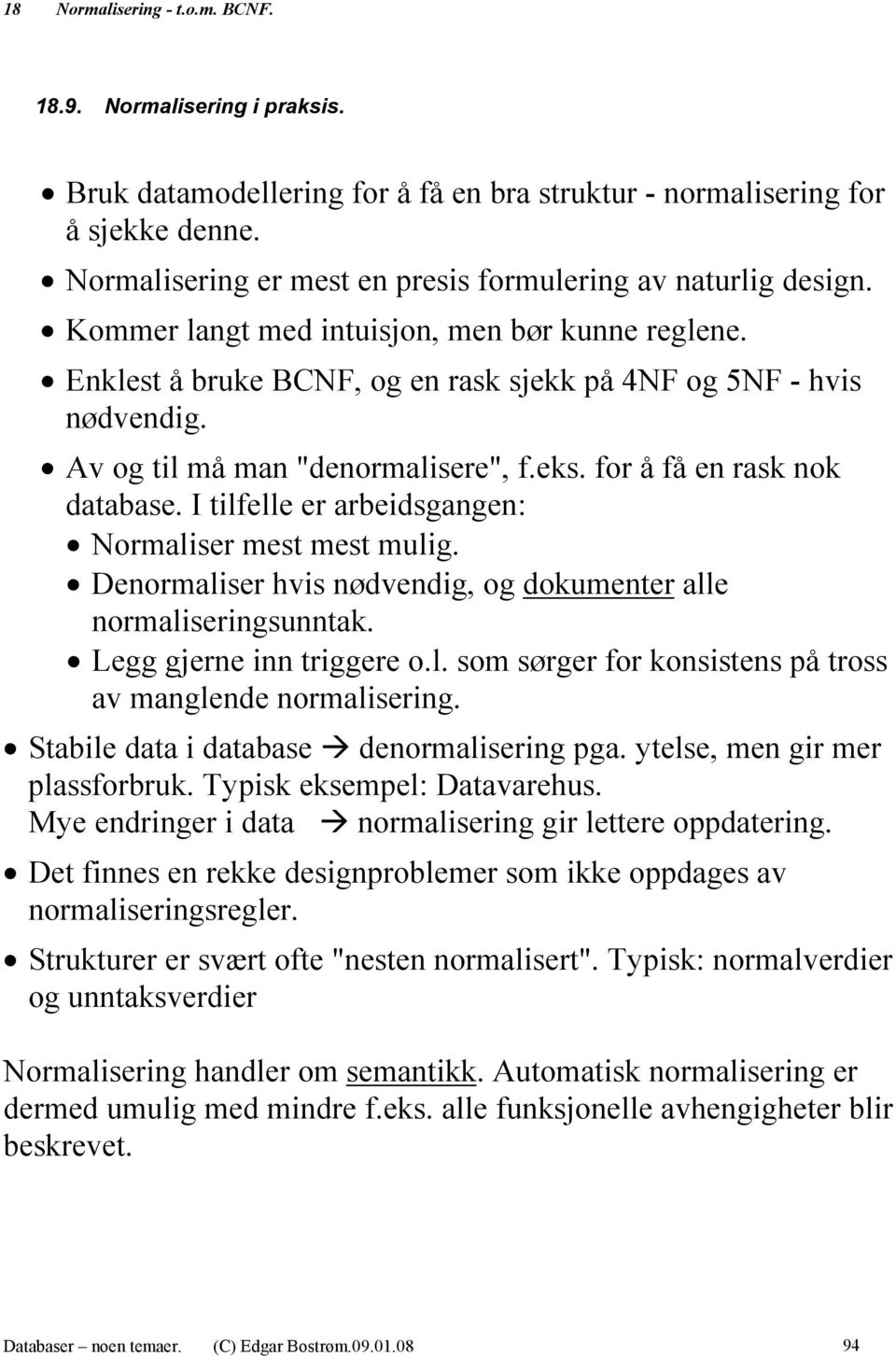 Av og til må man "denormalisere", f.eks. for å få en rask nok database. I tilfelle er arbeidsgangen: Normaliser mest mest mulig. Denormaliser hvis nødvendig, og dokumenter alle normaliseringsunntak.