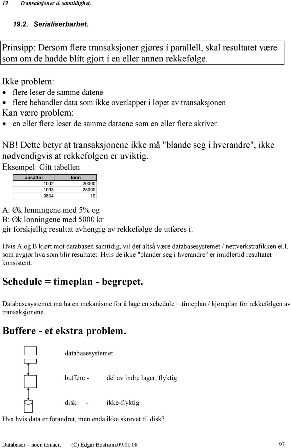 Dette betyr at transaksjonene ikke må "blande seg i hverandre", ikke nødvendigvis at rekkefølgen er uviktig.