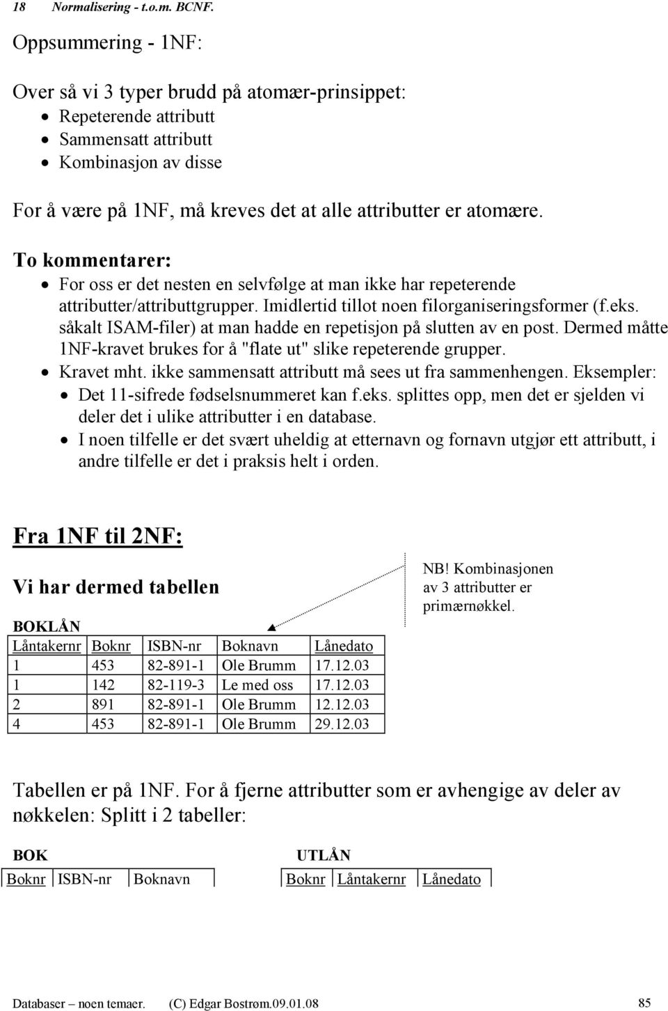 To kommentarer: For oss er det nesten en selvfølge at man ikke har repeterende attributter/attributtgrupper. Imidlertid tillot noen filorganiseringsformer (f.eks.