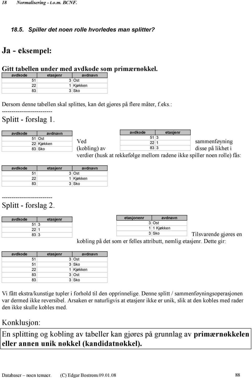 avdkode avdnavn 51 Ost 22 Kjøkken 83 Sko avdkode 51 3 22 1 83 3 etasjenr Ved sammenføyning (kobling) av disse på likhet i verdier (husk at rekkefølge mellom radene ikke spiller noen rolle) fås: