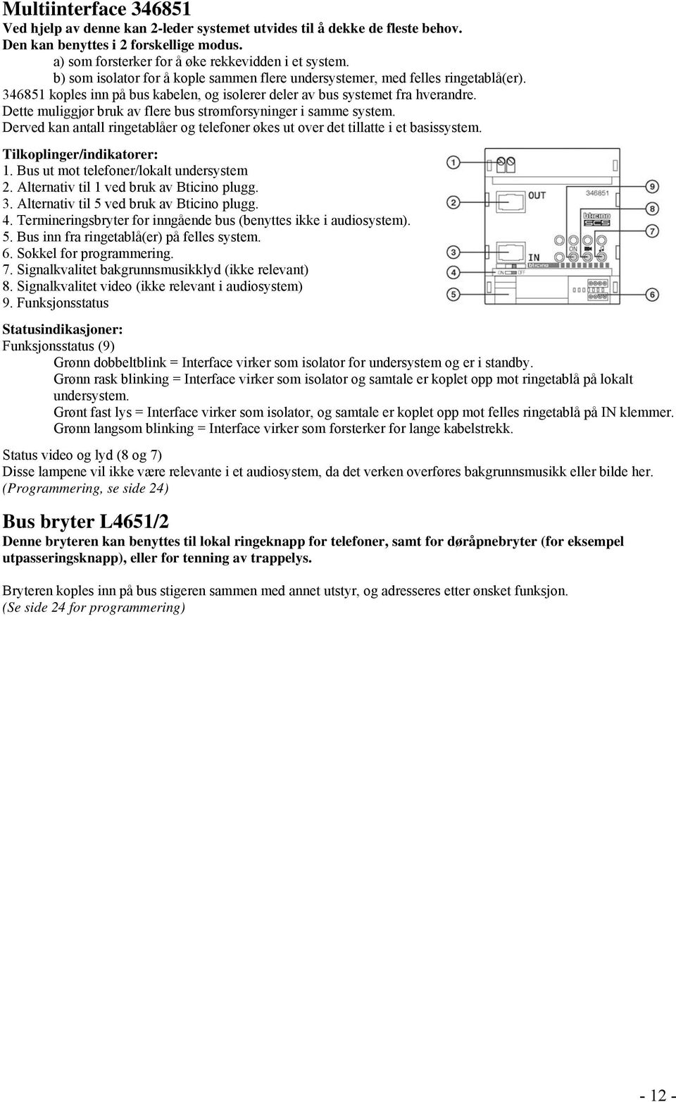 Dette muliggjør bruk av flere bus strømforsyninger i samme system. Derved kan antall ringetablåer og telefoner økes ut over det tillatte i et basissystem. Tilkoplinger/indikatorer: 1.