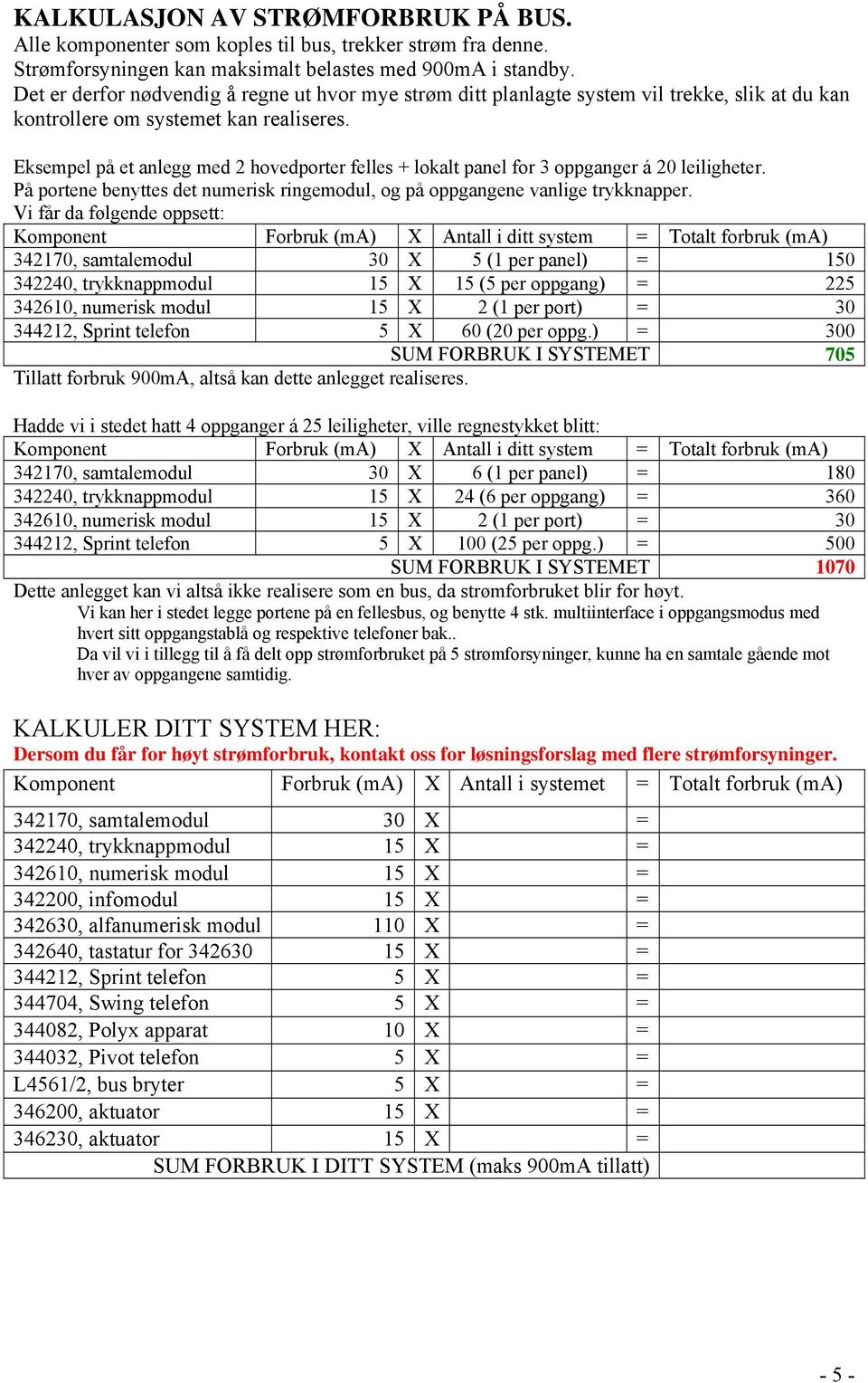 Eksempel på et anlegg med 2 hovedporter felles + lokalt panel for 3 oppganger á 20 leiligheter. På portene benyttes det numerisk ringemodul, og på oppgangene vanlige trykknapper.