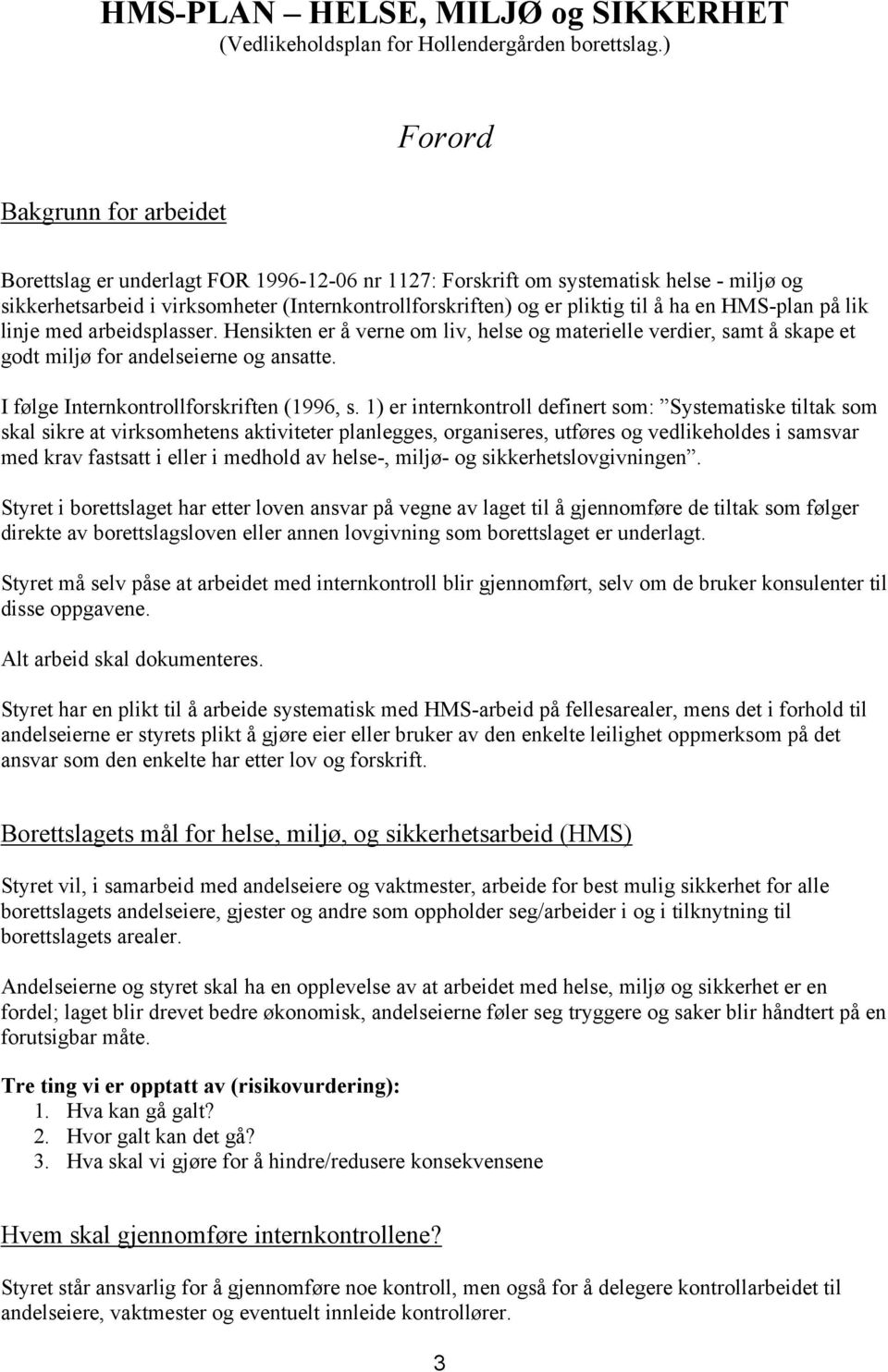 å ha en HMS-plan på lik linje med arbeidsplasser. Hensikten er å verne om liv, helse og materielle verdier, samt å skape et godt miljø for andelseierne og ansatte.