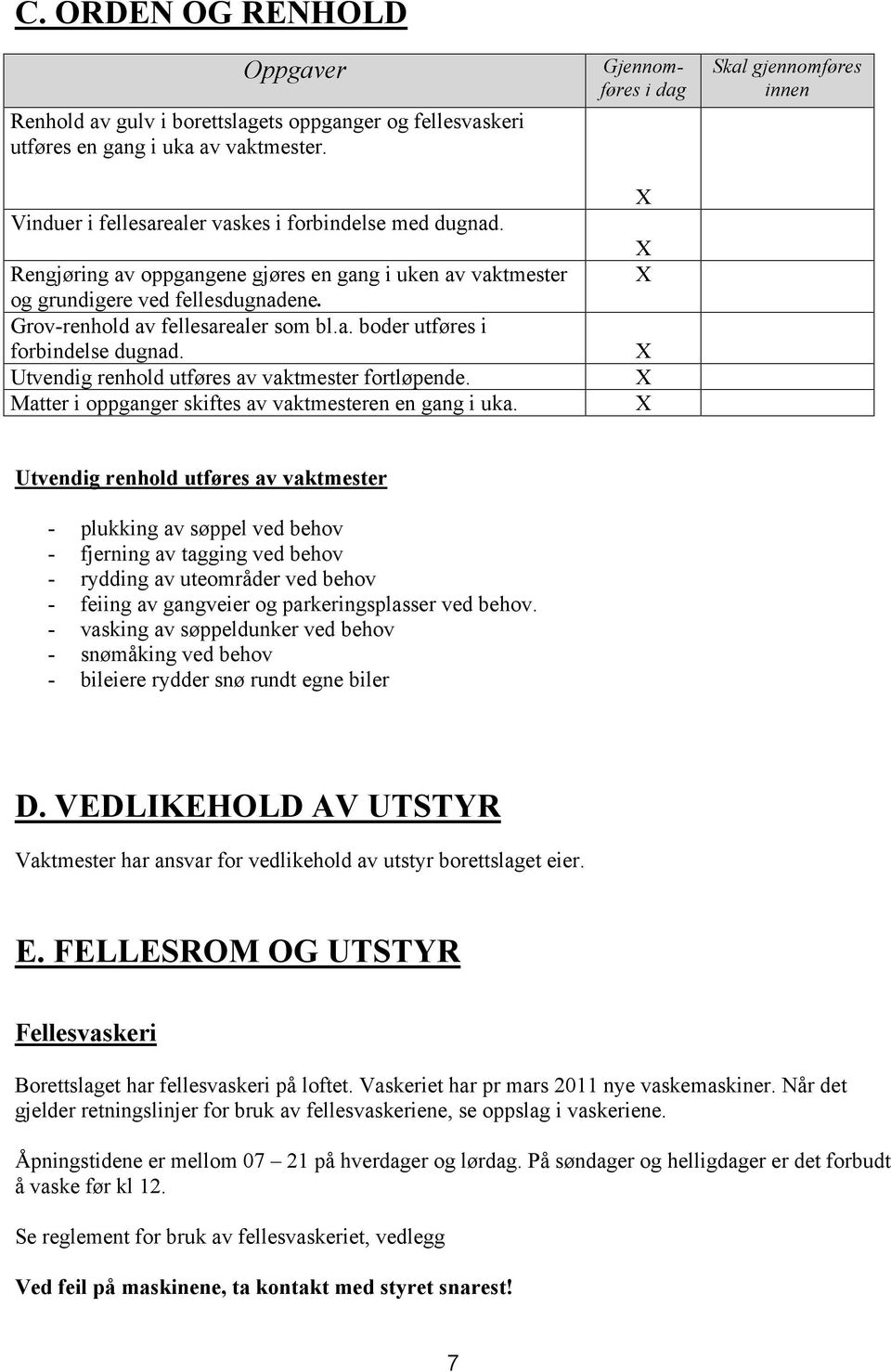 Utvendig renhold utføres av vaktmester fortløpende. Matter i oppganger skiftes av vaktmesteren en gang i uka.