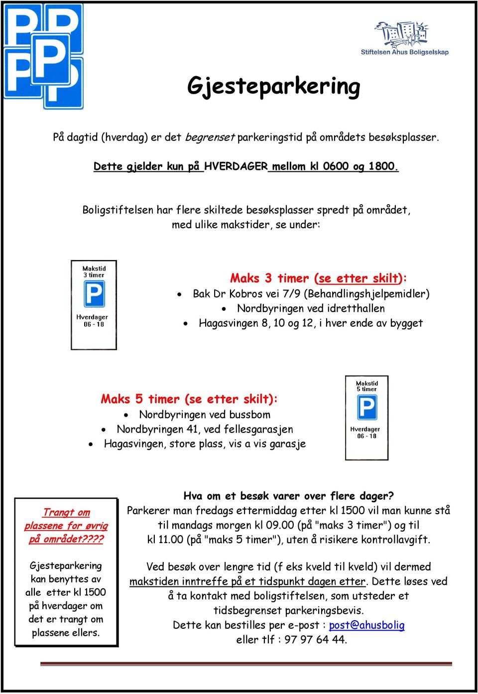 idretthallen Hagasvingen 8, 10 og 12, i hver ende av bygget Maks 5 timer (se etter skilt): Nordbyringen ved bussbom Nordbyringen 41, ved fellesgarasjen Hagasvingen, store plass, vis a vis garasje