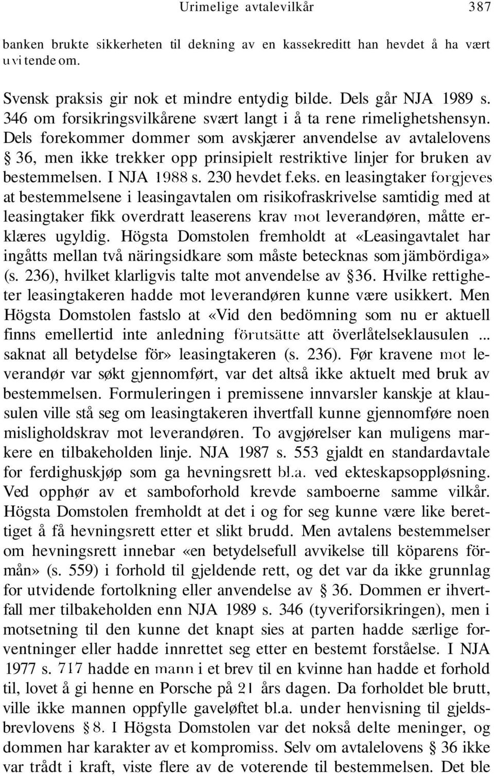 Dels forekommer dommer som avskjærer anvendelse av avtalelovens 36, men ikke trekker opp prinsipielt restriktive linjer for bruken av bestemmelsen. I NJA 1988 s. 230 hevdet f.eks.