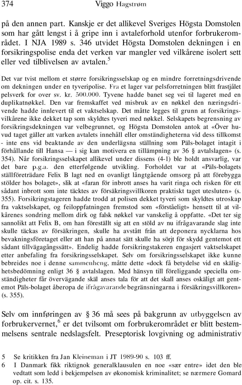 5 Det var tvist mellom et større forsikringsselskap og en mindre forretningsdrivende om dekningen under en tyveripolise. Fra et lager var pelsforretningen blitt frastjålet pelsverk for over sv. kr.