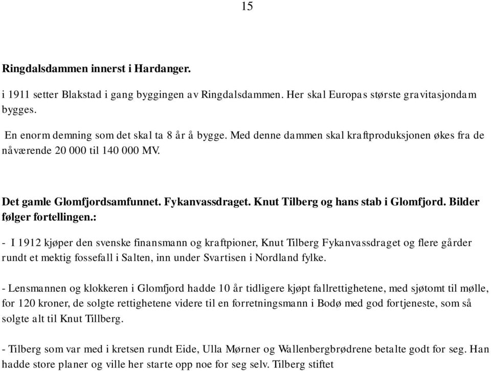 : - I 1912 kjøper den svenske finansmann og kraftpioner, Knut Tilberg Fykanvassdraget og flere gårder rundt et mektig fossefall i Salten, inn under Svartisen i Nordland fylke.