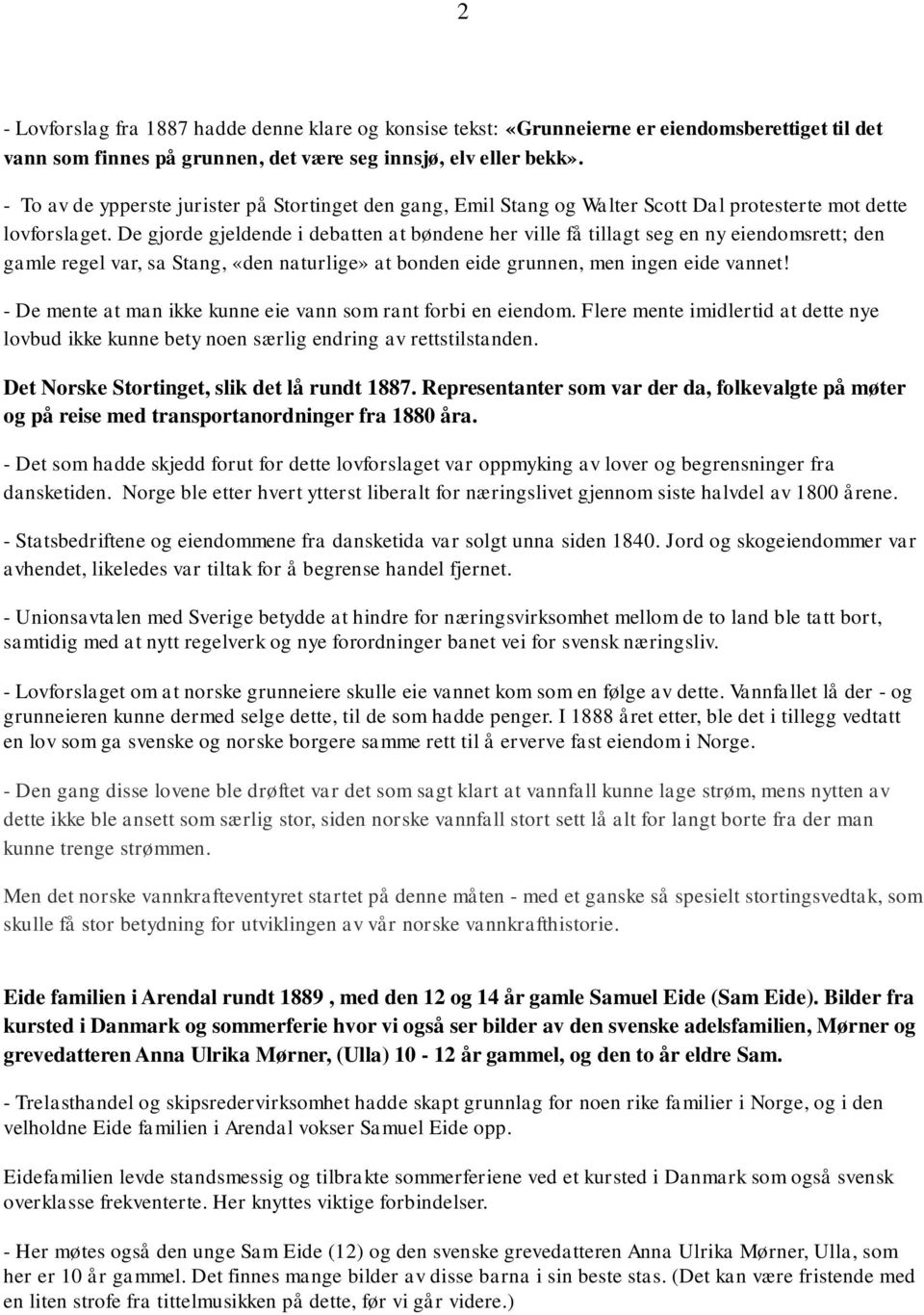 De gjorde gjeldende i debatten at bøndene her ville få tillagt seg en ny eiendomsrett; den gamle regel var, sa Stang, «den naturlige» at bonden eide grunnen, men ingen eide vannet!