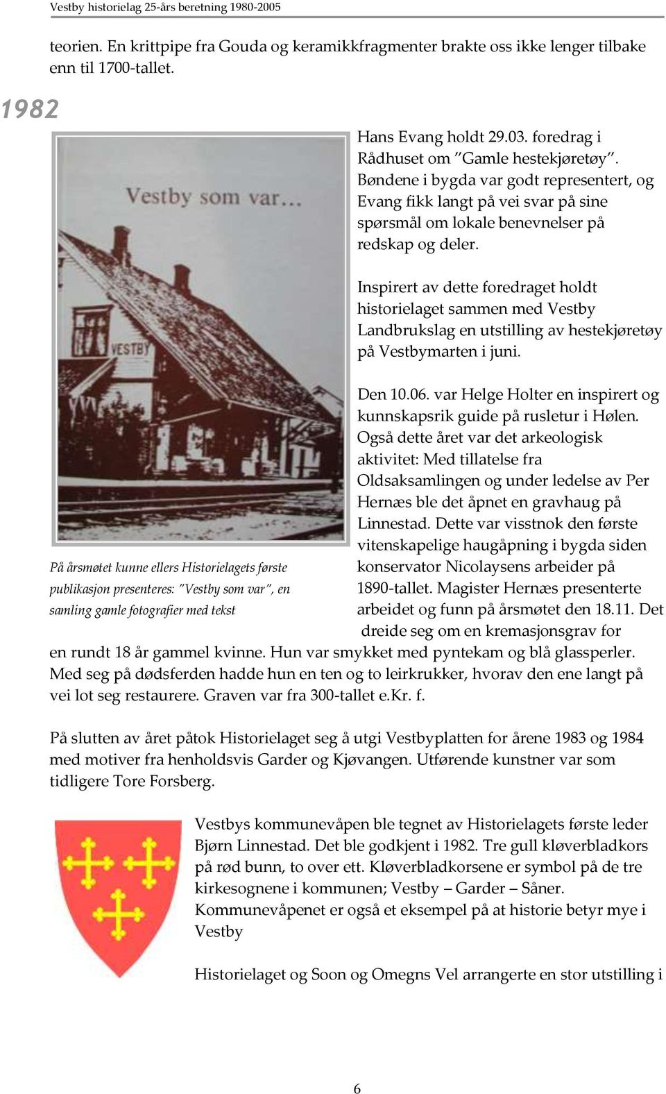 Inspirert av dette foredraget holdt historielaget sammen med Vestby Landbrukslag en utstilling av hestekjøretøy på Vestbymarten i juni. Den 10.06.