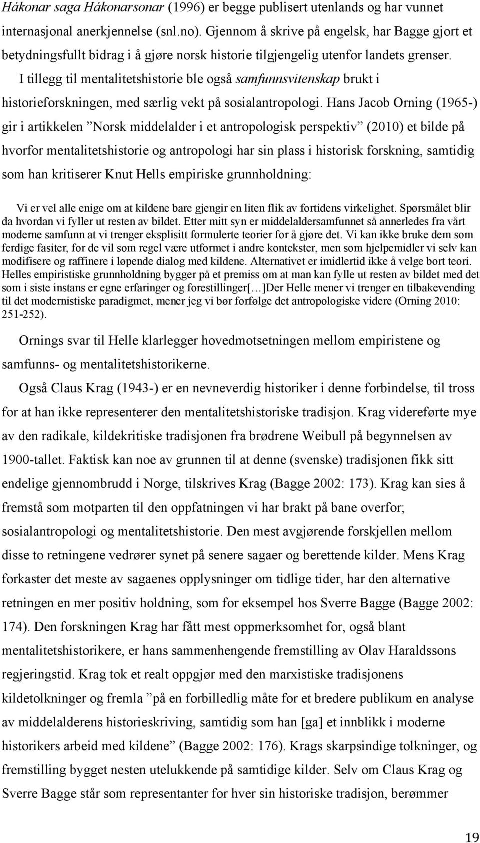 I tillegg til mentalitetshistorie ble også samfunnsvitenskap brukt i historieforskningen, med særlig vekt på sosialantropologi.