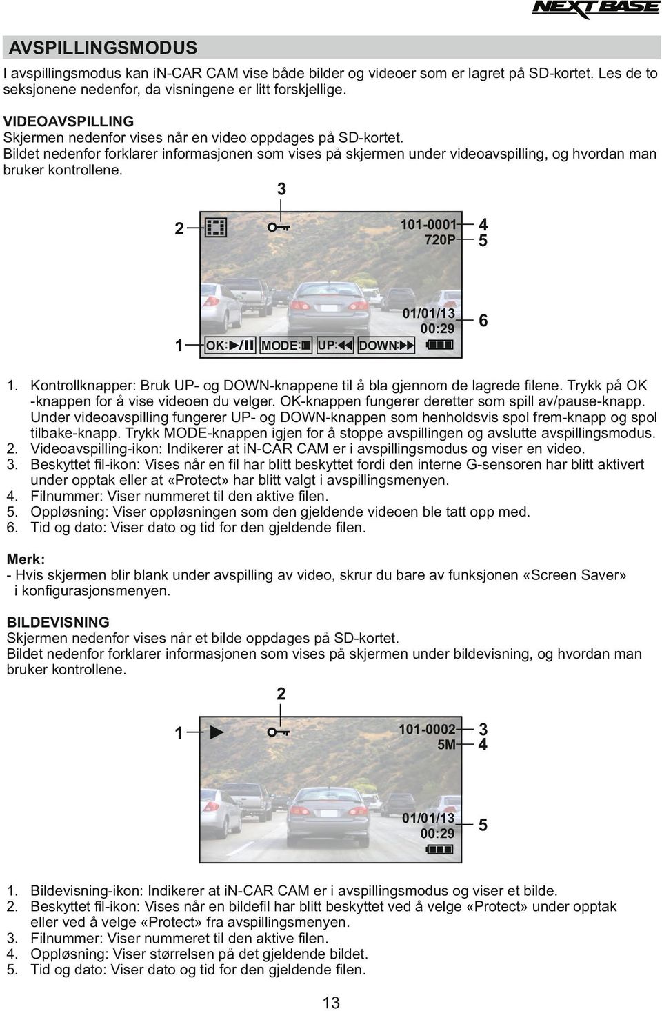3 2 1 OK: /II MODE: UP: 101-0001 720P 4 5 01/01/13 00:29 6 DOWN: 1. Kontrollknapper: Bruk UP- og DOWN-knappene til å bla gjennom de lagrede filene. Trykk på OK -knappen for å vise videoen du velger.