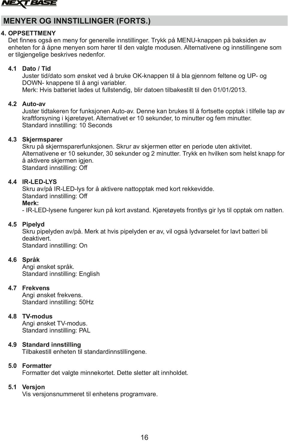 1 Dato / Tid Juster tid/dato som ønsket ved å bruke OK-knappen til å bla gjennom feltene og UP- og DOWN- knappene til å angi variabler.