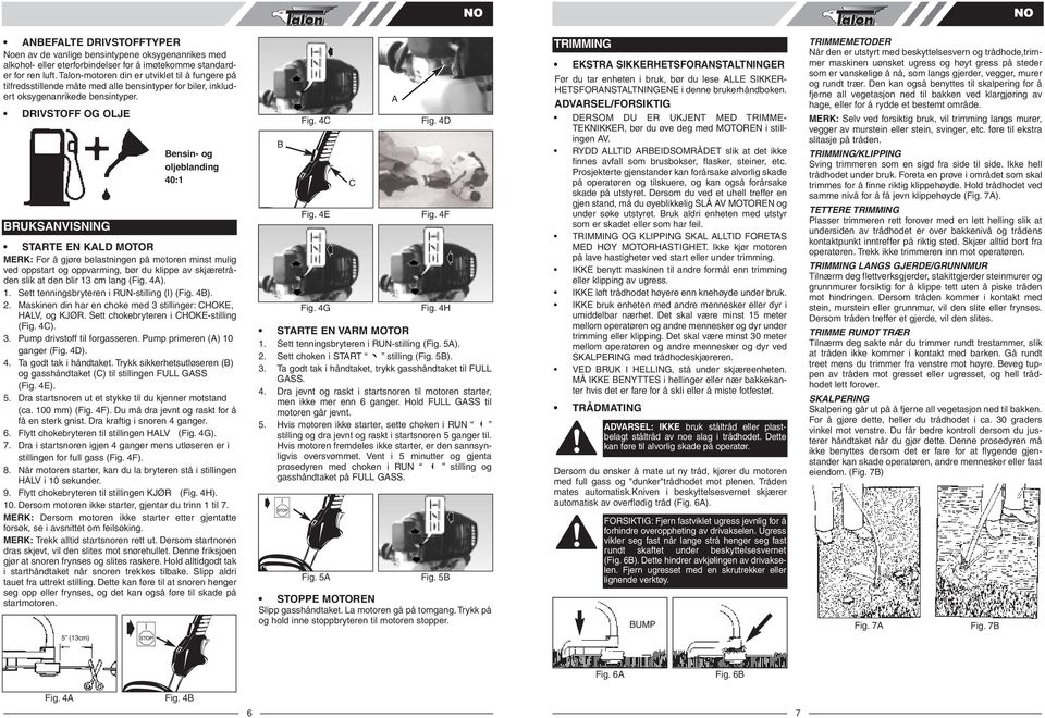 RIVSTO OG OLJ RUKSNVISNING ensin- og oljeblanding 40:1 STRT N KL MOTOR MRK: or å gjøre belastningen på motoren minst mulig ved oppstart og oppvarming, bør du klippe av skjæretråden slik at den blir
