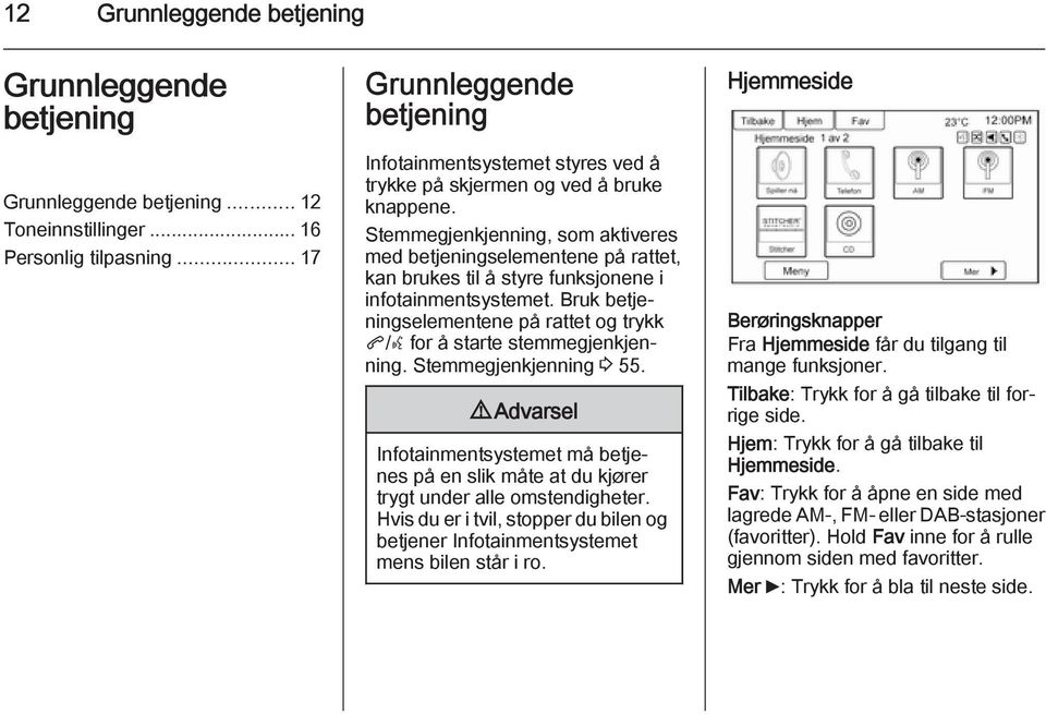 Stemmegjenkjenning, som aktiveres med betjeningselementene på rattet, kan brukes til å styre funksjonene i infotainmentsystemet.