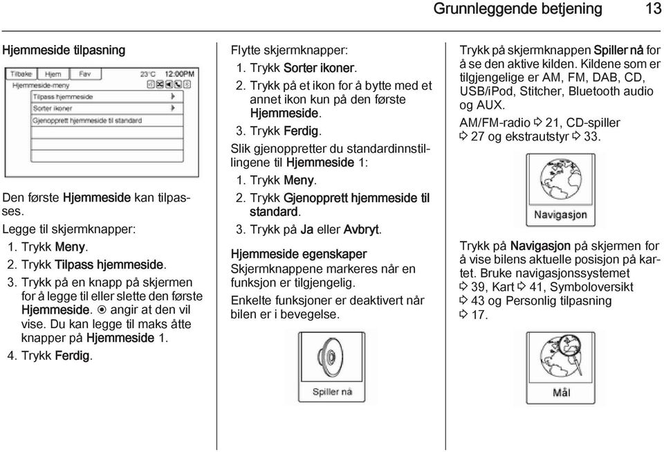 Trykk Sorter ikoner. 2. Trykk på et ikon for å bytte med et annet ikon kun på den første Hjemmeside. 3. Trykk Ferdig. Slik gjenoppretter du standardinnstillingene til Hjemmeside 1: 1. Trykk Meny. 2. Trykk Gjenopprett hjemmeside til standard.