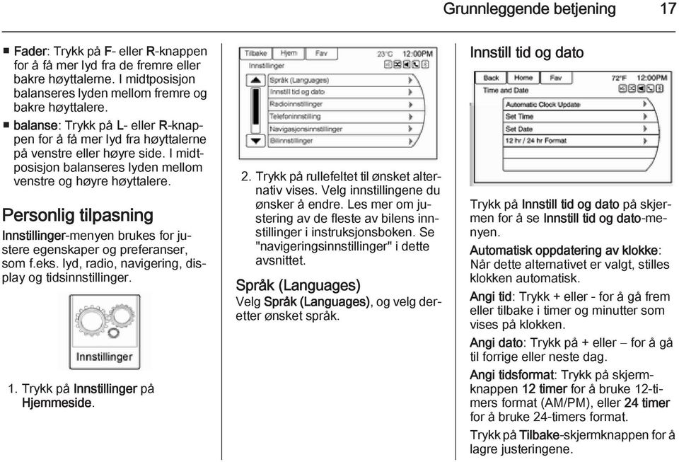 Personlig tilpasning Innstillinger-menyen brukes for justere egenskaper og preferanser, som f.eks. lyd, radio, navigering, display og tidsinnstillinger. 1. Trykk på Innstillinger på Hjemmeside. 2.