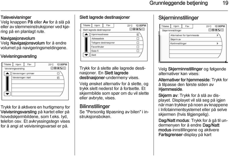 Veivisningsvarsling Slett lagrede destinasjoner Skjerminnstillinger Trykk for å aktivere en hurtigmeny for Veivisningsvarsling på kartet eller på hovedskjermbildene, som f.eks. lyd, telefon osv.