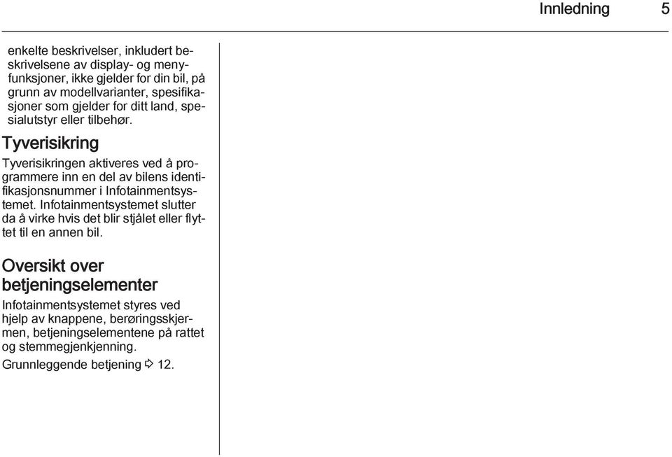 Tyverisikring Tyverisikringen aktiveres ved å programmere inn en del av bilens identifikasjonsnummer i Infotainmentsystemet.