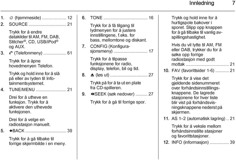 Drei for å velge en radiostasjon manuelt. 5. 9BACK... 39 Trykk for å gå tilbake til forrige skjermbilde i en meny. 6. TONE... 16 Trykk for å få tilgang til lydmenyen for å justere innstillingene, f.