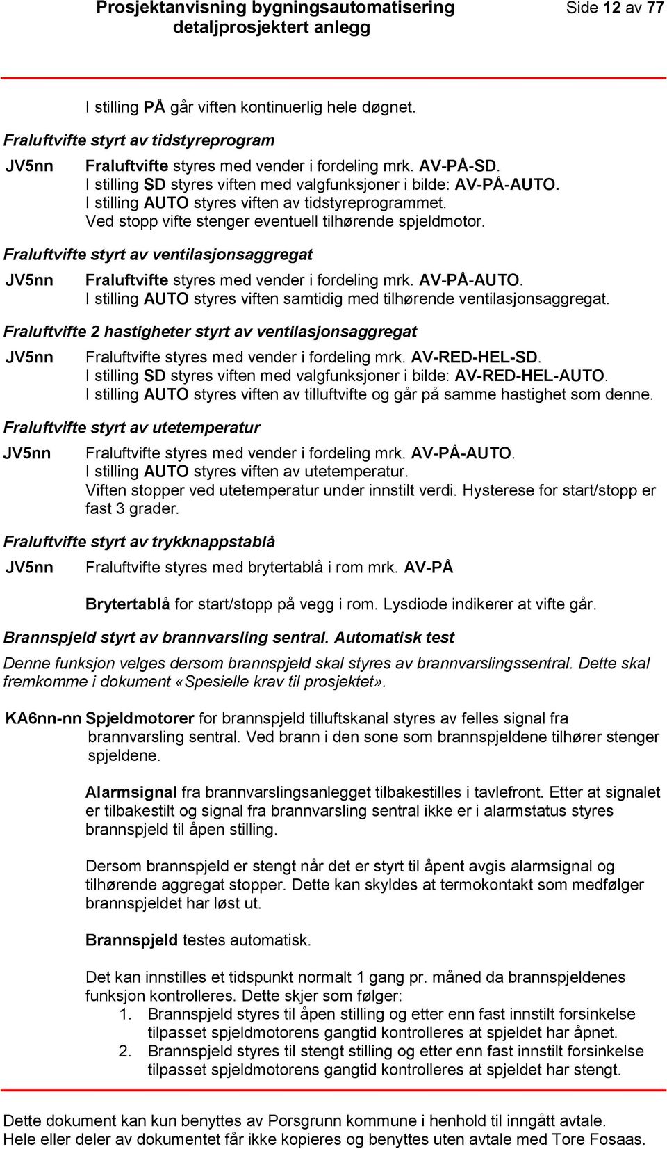 Fraluftvifte styrt av ventilasjonsaggregat JV5nn Fraluftvifte styres med vender i fordeling mrk. AV-PÅ-AUTO. I stilling AUTO styres viften samtidig med tilhørende ventilasjonsaggregat.