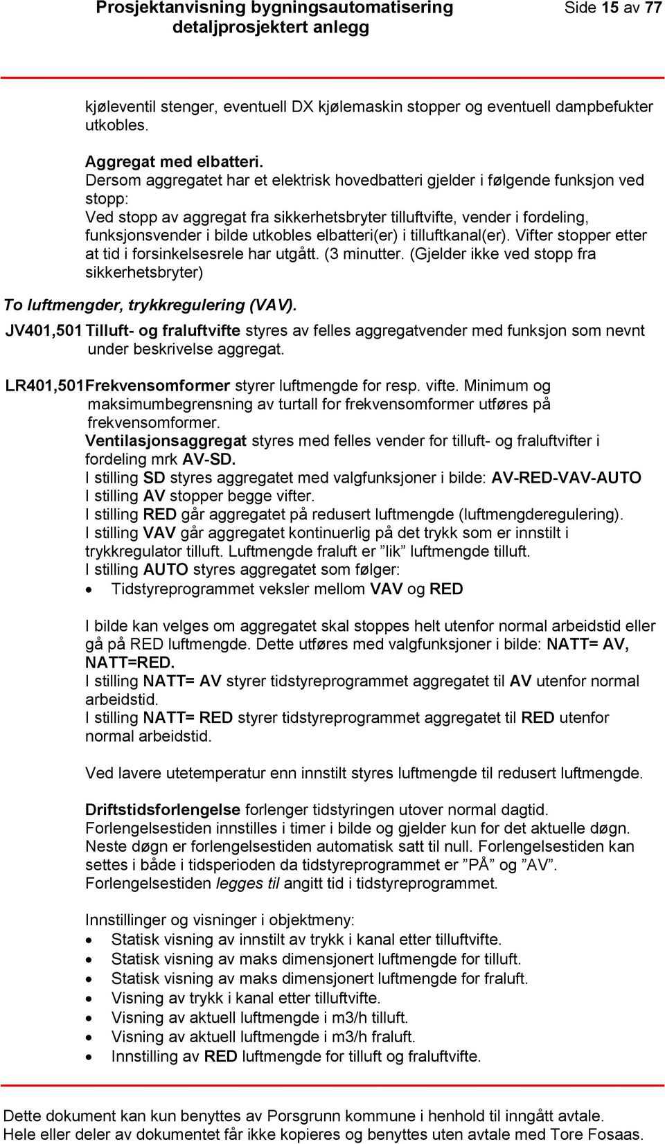 elbatteri(er) i tilluftkanal(er). Vifter stopper etter at tid i forsinkelsesrele har utgått. (3 minutter. (Gjelder ikke ved stopp fra sikkerhetsbryter) To luftmengder, trykkregulering (VAV).