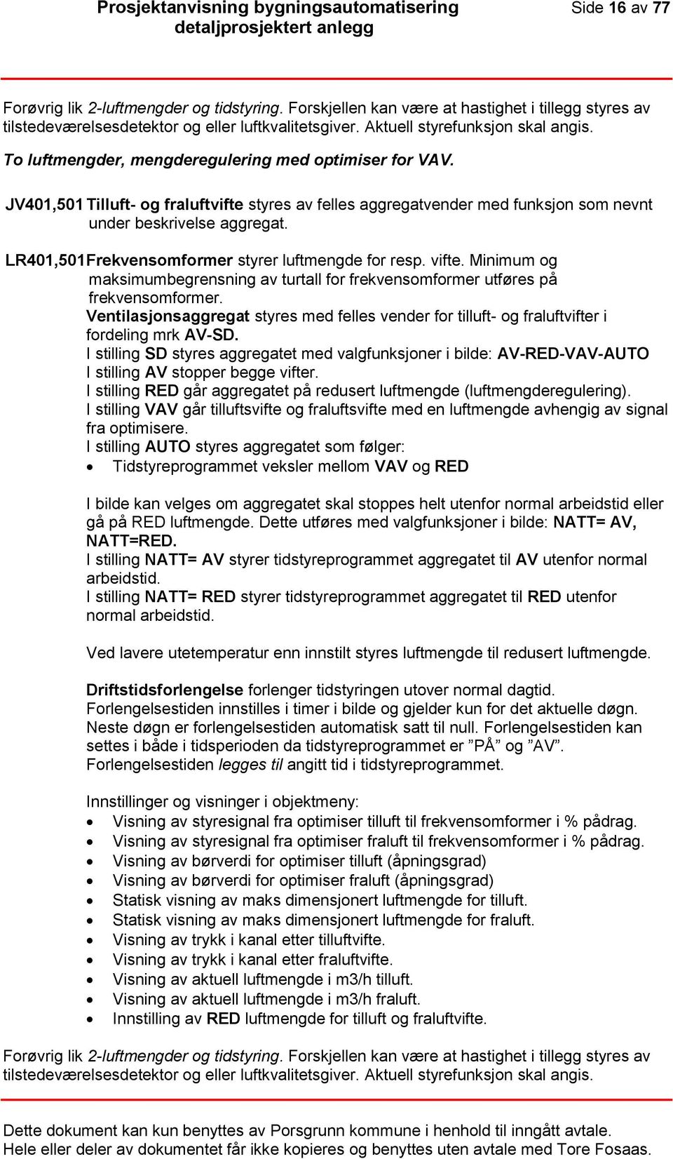 JV401,501 Tilluft- og fraluftvifte styres av felles aggregatvender med funksjon som nevnt under beskrivelse aggregat. LR401,501 Frekvensomformer styrer luftmengde for resp. vifte.