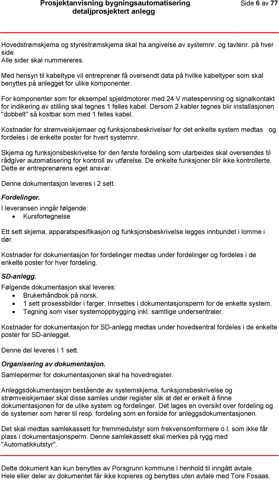 For komponenter som for eksempel spjeldmotorer med 24 V matespenning og signalkontakt for indikering av stilling skal tegnes 1 felles kabel.