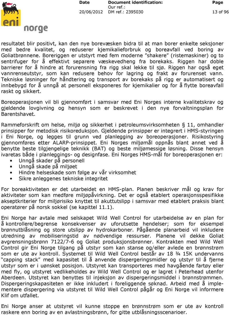 Riggen har doble barrierer for å hindre at forurensning fra rigg skal lekke til sjø. Riggen har også eget vannrenseutstyr, som kan redusere behov for lagring og frakt av forurenset vann.