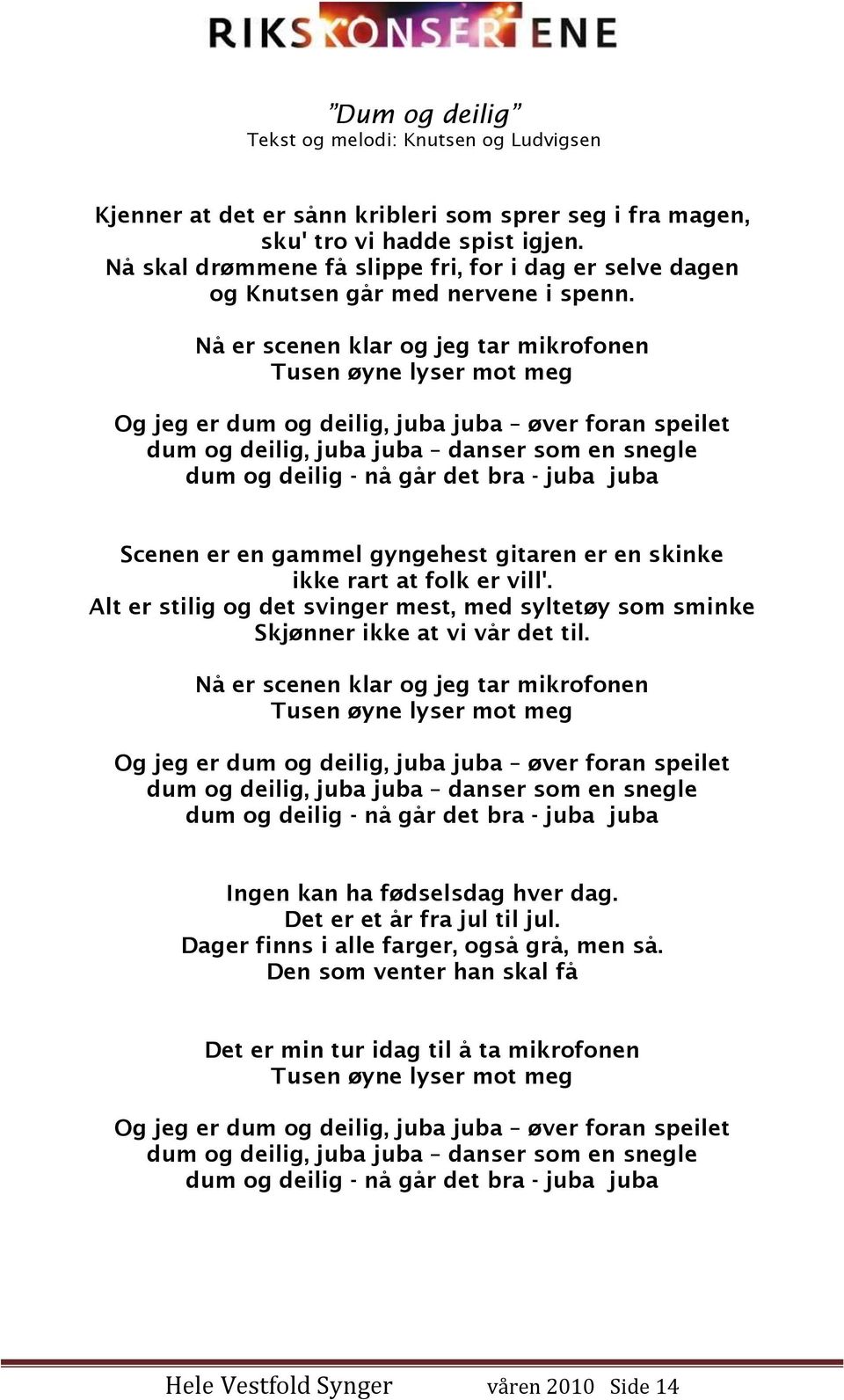 Nå er scenen klar og jeg tar mikrofonen Tusen øyne lyser mot meg Og jeg er dum og deilig, juba juba øver foran speilet dum og deilig, juba juba danser som en snegle dum og deilig - nå går det bra -