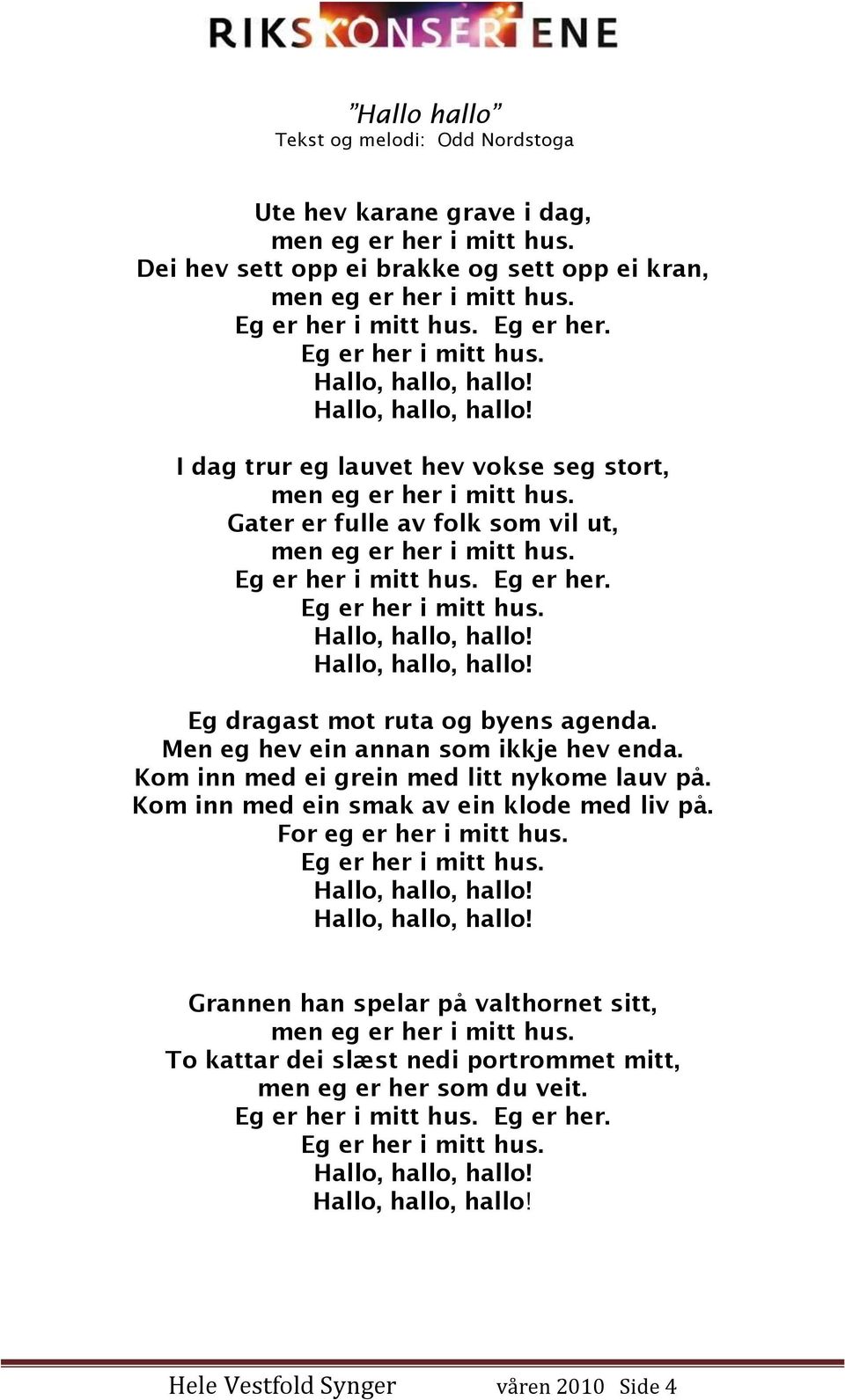 Gater er fulle av folk som vil ut, men eg er her i mitt hus. Eg er her i mitt hus. Eg er her. Eg er her i mitt hus. Hallo, hallo, hallo! Hallo, hallo, hallo! Eg dragast mot ruta og byens agenda.