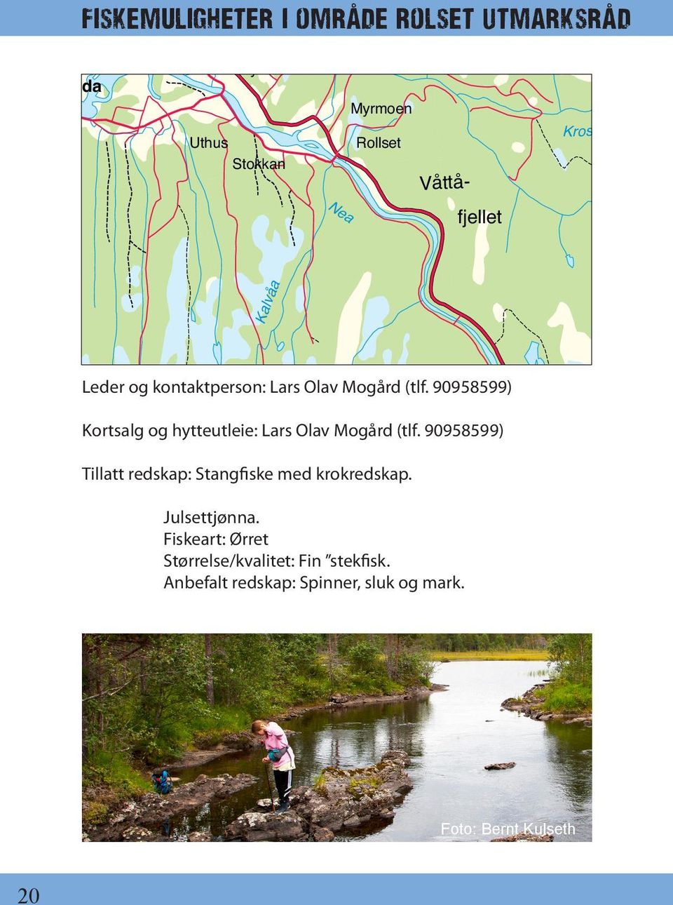 90958599) Stokkfjellet Kortsalg og hytteutleie: Lars Olav Mogård (tlf. 90958599) ngen Tillatt redskap: Stangfiske med krokredskap.