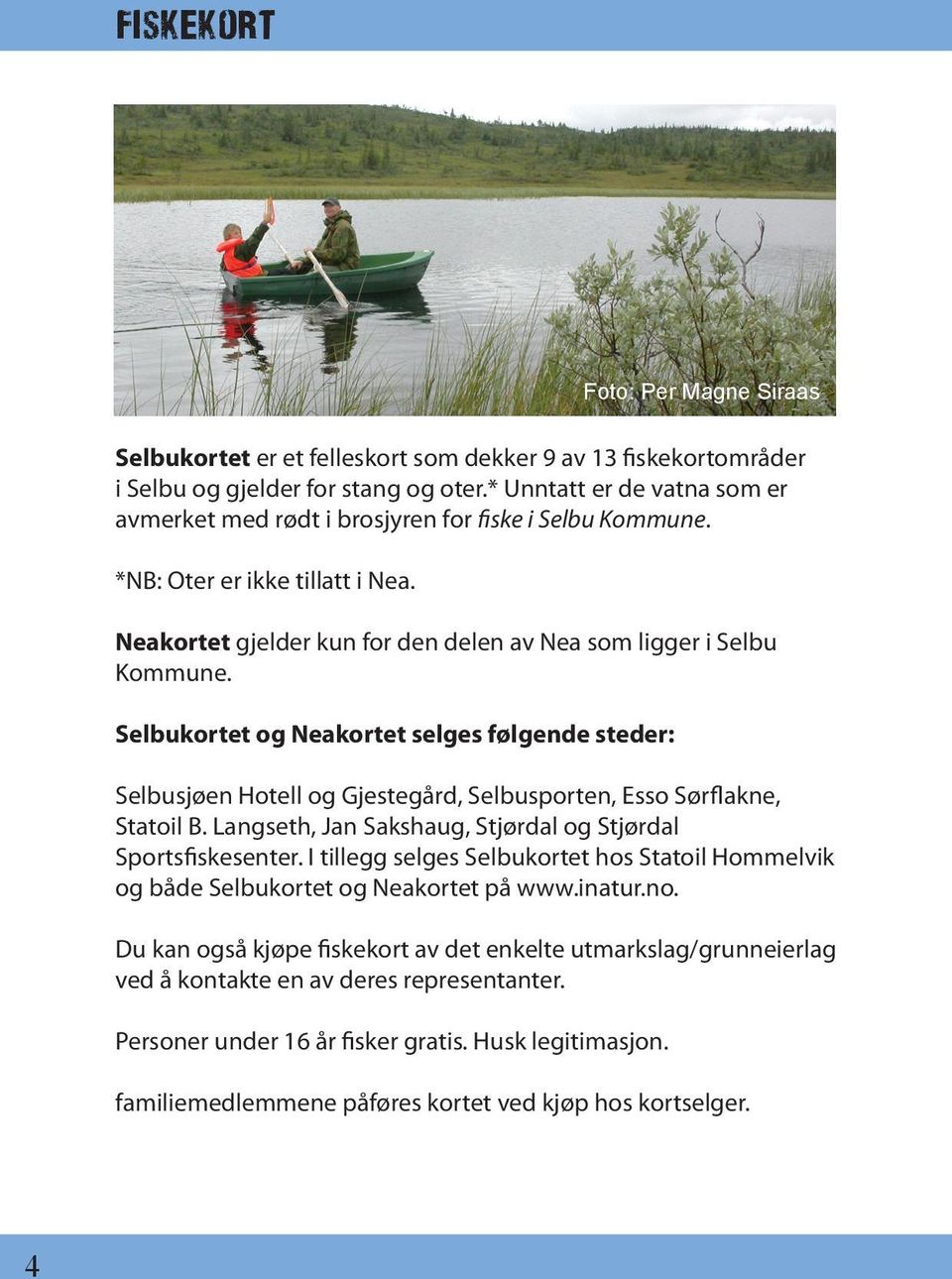 Selbukortet og Neakortet selges følgende steder: Selbusjøen Hotell og Gjestegård, Selbusporten, Esso Sørflakne, Statoil B. Langseth, Jan Sakshaug, Stjørdal og Stjørdal Sportsfiskesenter.